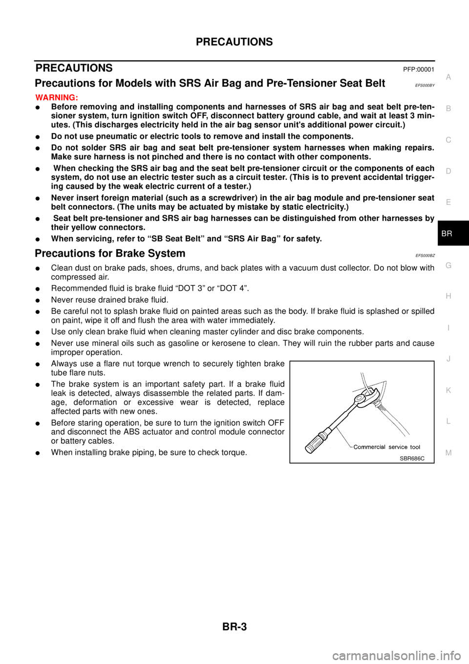 NISSAN X-TRAIL 2003  Electronic Repair Manual PRECAUTIONS
BR-3
C
D
E
G
H
I
J
K
L
MA
B
BR
PRECAUTIONSPFP:00001
Precautions for Models with SRS Air Bag and Pre-Tensioner Seat BeltEFS000BY
WA RN ING:
lBefore removing and installing components and ha