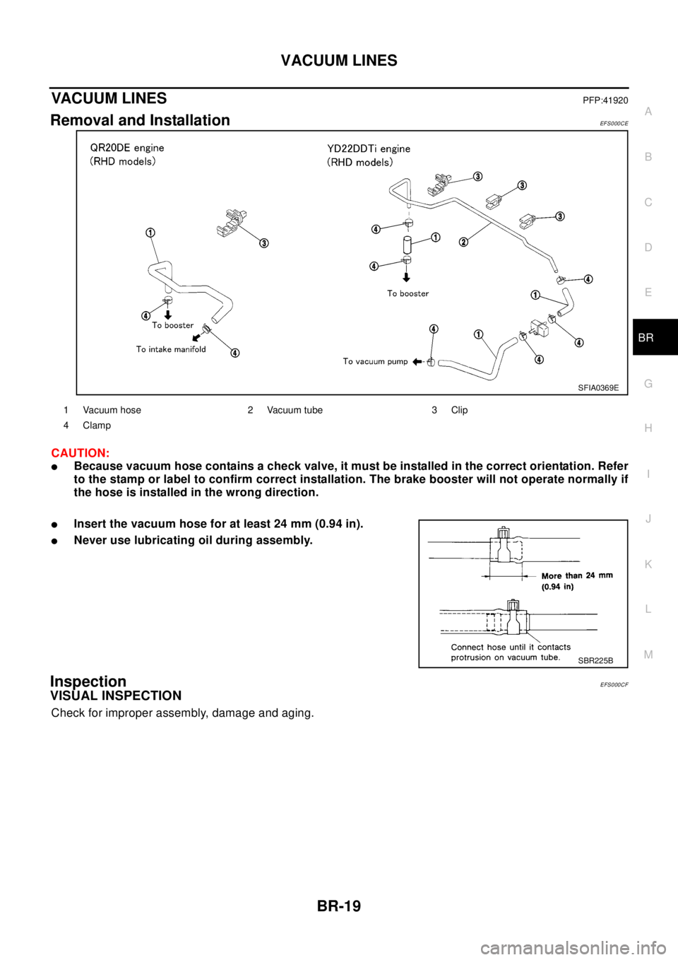 NISSAN X-TRAIL 2003  Electronic Repair Manual VACUUM LINES
BR-19
C
D
E
G
H
I
J
K
L
MA
B
BR
VACUUM LINESPFP:41920
Removal and InstallationEF S0 00 CE
CAUTION:
lBecause vacuum hose contains a check valve, it must be installed in the correct orienta