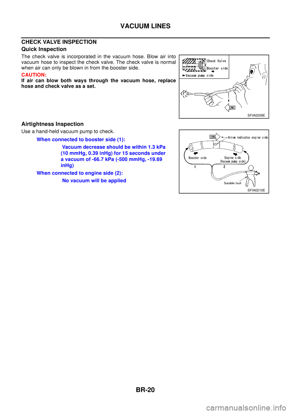 NISSAN X-TRAIL 2003  Electronic Repair Manual BR-20
VACUUM LINES
CHECK VALVE INSPECTION
Quick Inspection
The check valve is incorporated in the vacuum hose. Blow air into
vacuum hose to inspect the check valve. The check valve is normal
when air 