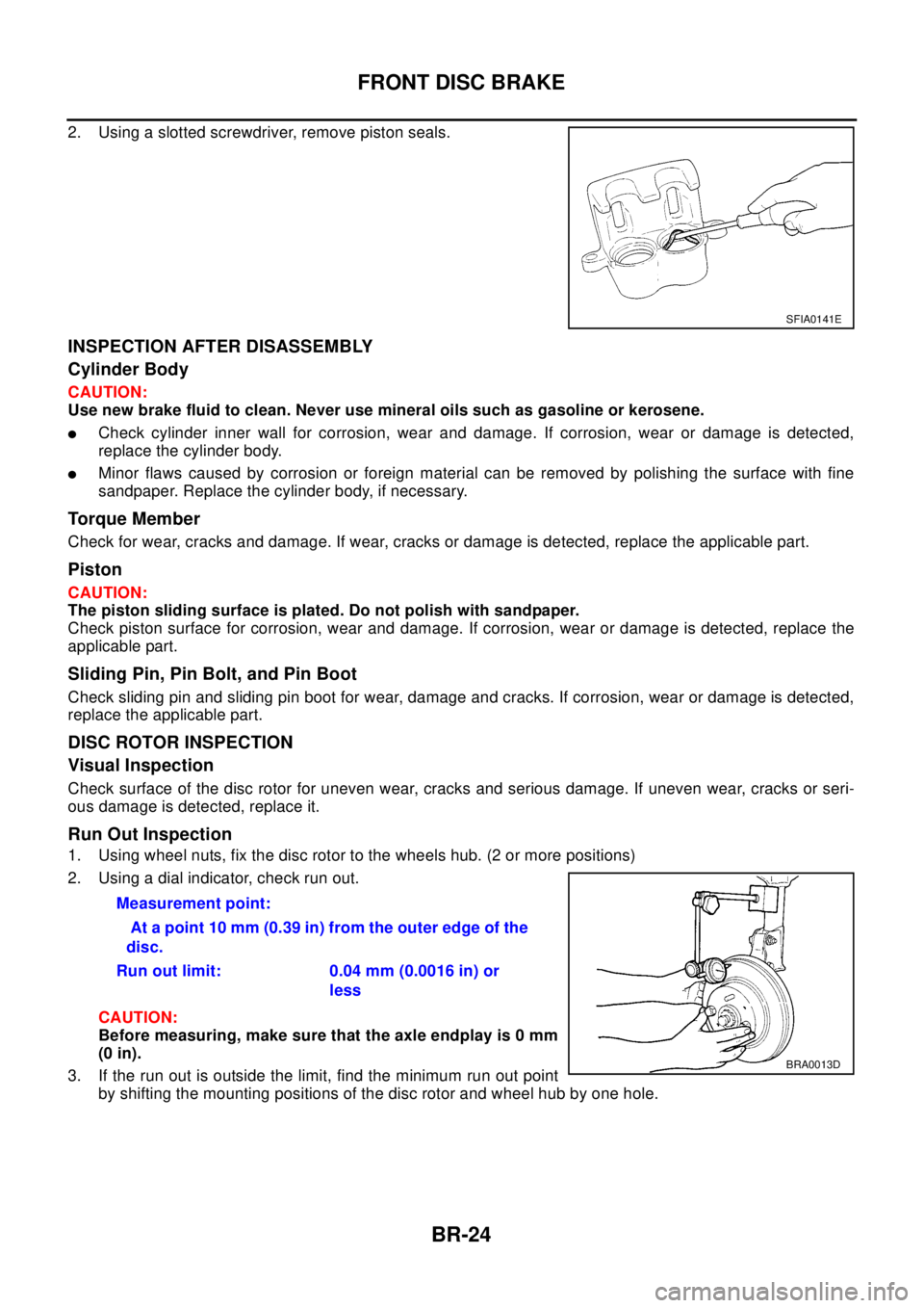NISSAN X-TRAIL 2003  Electronic Repair Manual BR-24
FRONT DISC BRAKE
2. Using a slotted screwdriver, remove piston seals.
INSPECTION AFTER DISASSEMBLY
Cylinder Body
CAUTION:
Use new brake fluid to clean. Never use mineral oils such as gasoline or
