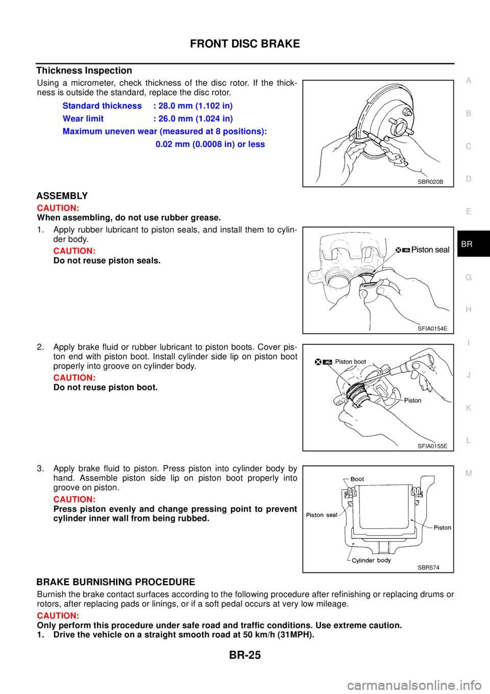 NISSAN X-TRAIL 2003 Electronic Repair Manual FRONT DISC BRAKE
BR-25
C
D
E
G
H
I
J
K
L
MA
B
BR
Thickness Inspection
Using a micrometer, check thickness of the disc rotor. If the thick-
ness is outside the standard, replace the disc rotor.
ASSEMBL NISSAN X-TRAIL 2003 Electronic Repair Manual FRONT DISC BRAKE
BR-25
C
D
E
G
H
I
J
K
L
MA
B
BR
Thickness Inspection
Using a micrometer, check thickness of the disc rotor. If the thick-
ness is outside the standard, replace the disc rotor.
ASSEMBL