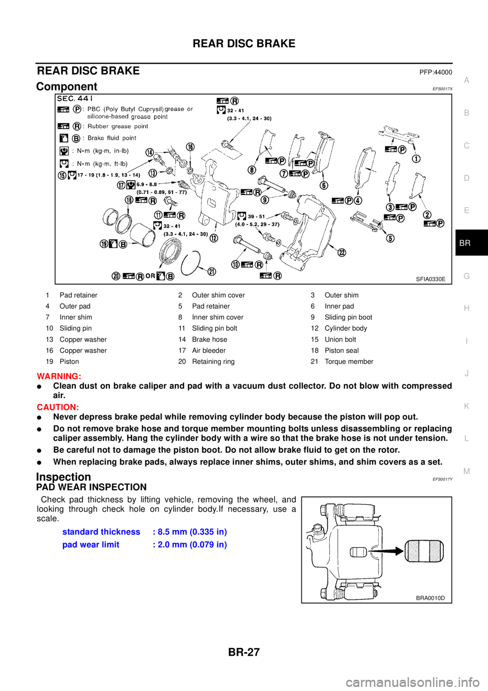 NISSAN X-TRAIL 2003  Electronic Repair Manual REAR DISC BRAKE
BR-27
C
D
E
G
H
I
J
K
L
MA
B
BR
REAR DISC BRAKEPFP:44000
ComponentEFS0017X
WA RN ING:
lClean dust on brake caliper and pad with a vacuum dust collector. Do not blow with compressed
air