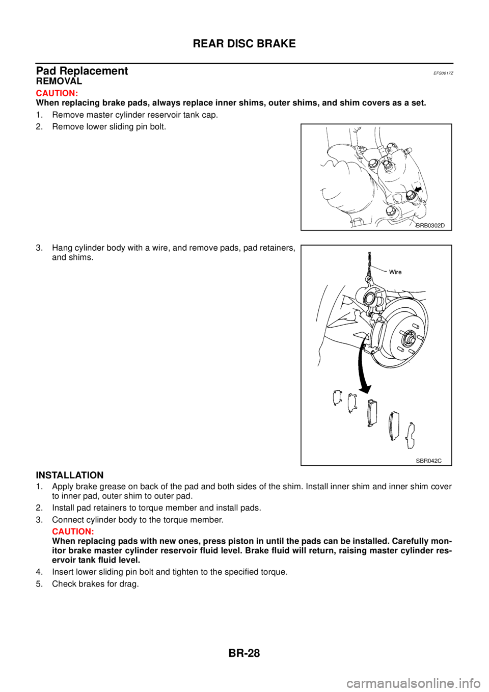 NISSAN X-TRAIL 2003  Electronic Repair Manual BR-28
REAR DISC BRAKE
Pad Replacement
EFS0017Z
REMOVAL
CAUTION:
When replacing brake pads, always replace inner shims, outer shims, and shim covers as a set.
1. Remove master cylinder reservoir tank c