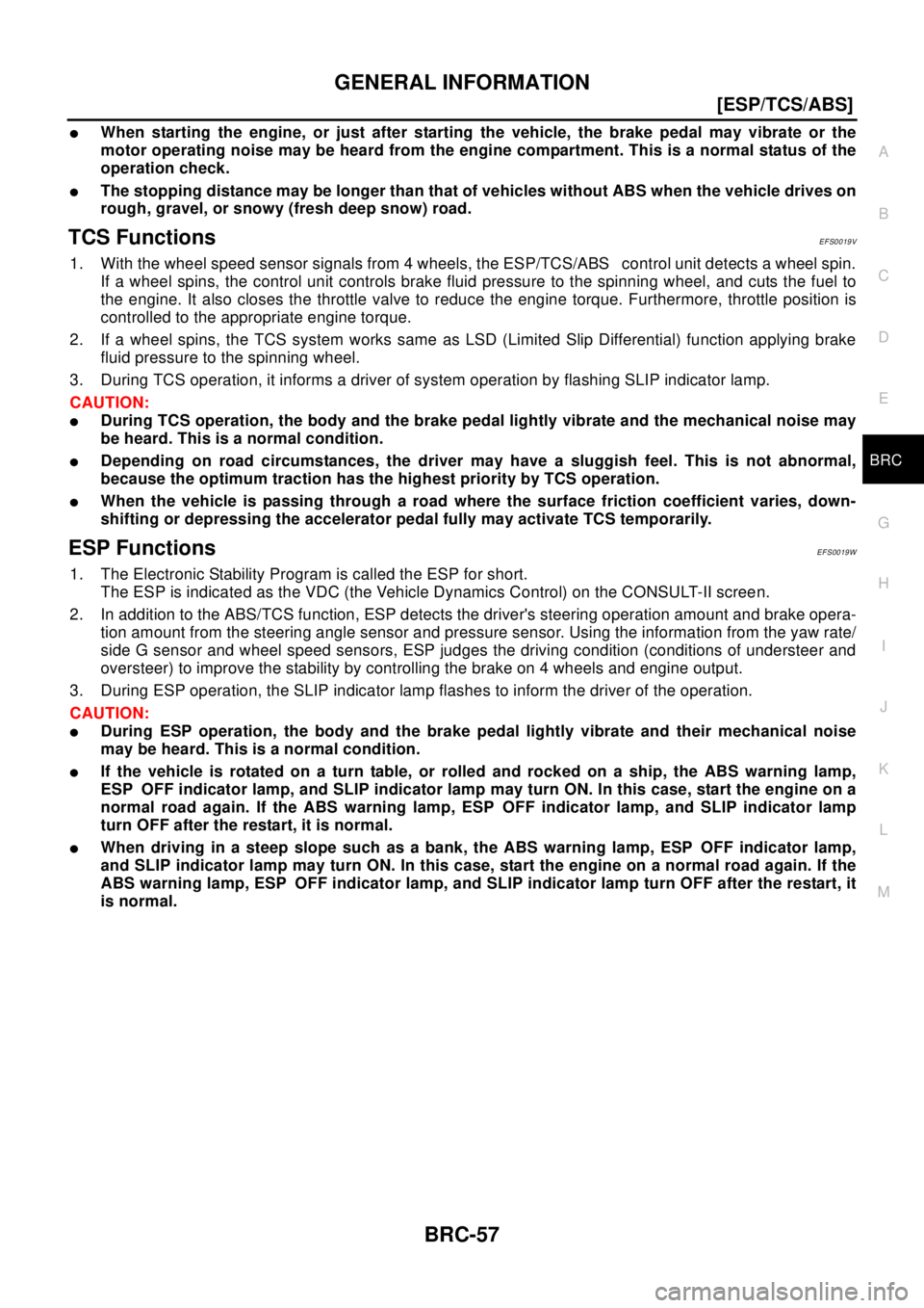 NISSAN X-TRAIL 2003  Electronic Repair Manual GENERAL INFORMATION
BRC-57
[ESP/TCS/ABS]
C
D
E
G
H
I
J
K
L
MA
B
BRC
lWhen starting the engine, or just after starting the vehicle, the brake pedal may vibrate or the
motor operating noise may be heard
