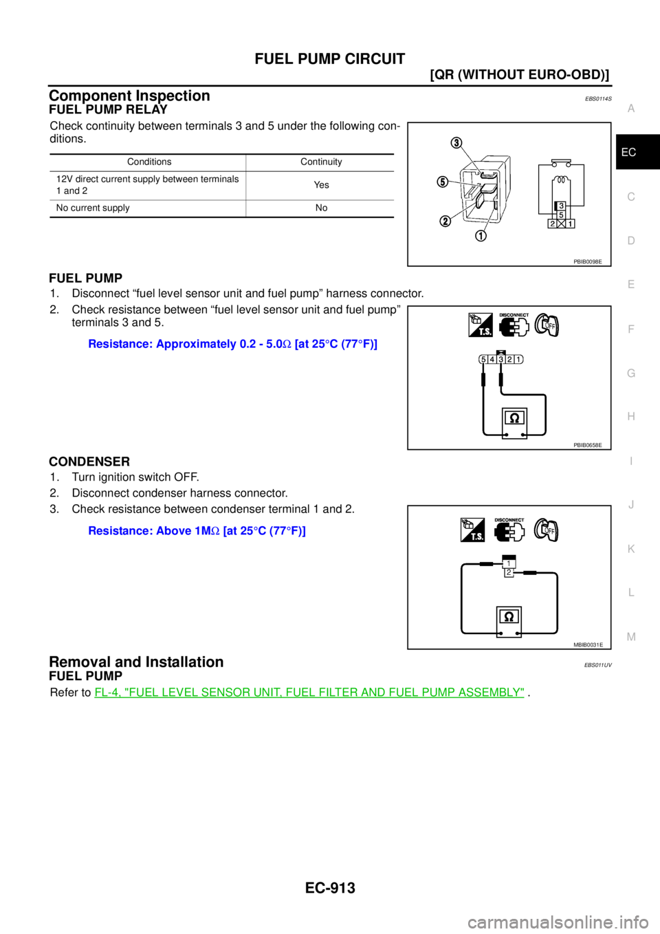 NISSAN X-TRAIL 2005  Service Repair Manual FUEL PUMP CIRCUIT
EC-913
[QR (WITHOUT EURO-OBD)]
C
D
E
F
G
H
I
J
K
L
MA
EC
 
Component InspectionEBS0114S
FUEL PUMP RELAY
Check continuity between terminals 3 and 5 under the following con-
ditions.
F