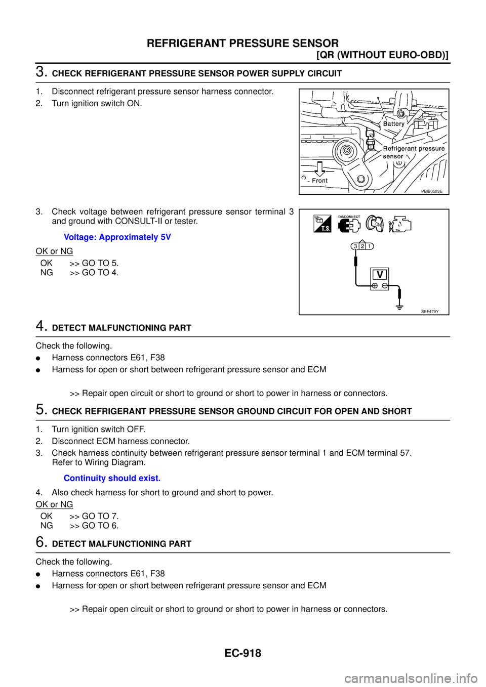 NISSAN X-TRAIL 2005  Service Repair Manual EC-918
[QR (WITHOUT EURO-OBD)]
REFRIGERANT PRESSURE SENSOR
 
3. CHECK REFRIGERANT PRESSURE SENSOR POWER SUPPLY CIRCUIT
1. Disconnect refrigerant pressure sensor harness connector.
2. Turn ignition swi