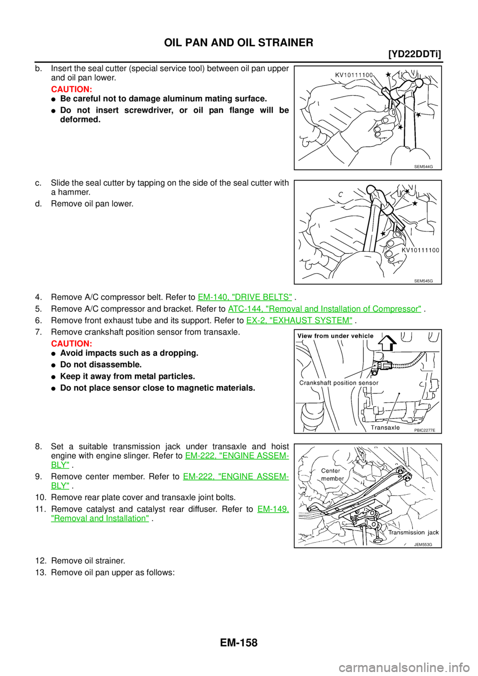 NISSAN X-TRAIL 2005  Service Repair Manual EM-158
[YD22DDTi]
OIL PAN AND OIL STRAINER
 
b. Insert the seal cutter (special service tool) between oil pan upper
and oil pan lower.
CAUTION:
Be careful not to damage aluminum mating surface.
Do n