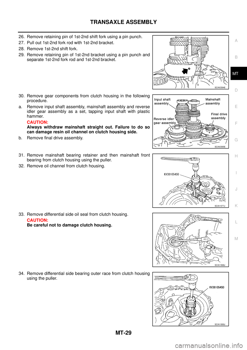 NISSAN X-TRAIL 2005 Service Repair Manual TRANSAXLE ASSEMBLY
MT-29
D
E
F
G
H
I
J
K
L
MA
B
MT
26. Remove retaining pin of 1st-2nd shift fork using a pin punch.
27. Pull out 1st-2nd fork rod with 1st-2nd bracket.
28. Remove 1st-2nd shift fork NISSAN X-TRAIL 2005 Service Repair Manual TRANSAXLE ASSEMBLY
MT-29
D
E
F
G
H
I
J
K
L
MA
B
MT
26. Remove retaining pin of 1st-2nd shift fork using a pin punch.
27. Pull out 1st-2nd fork rod with 1st-2nd bracket.
28. Remove 1st-2nd shift fork