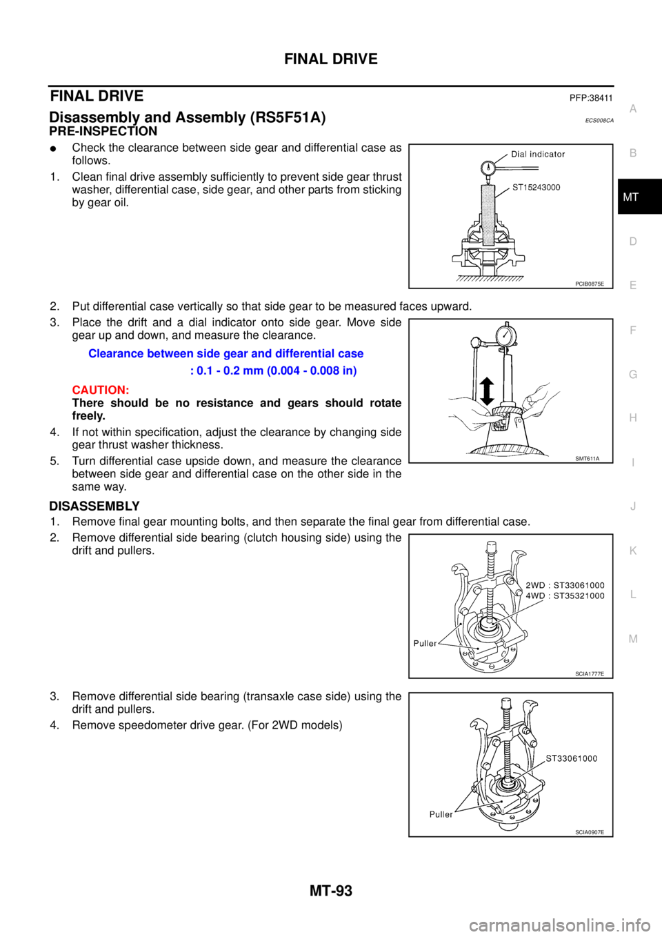 NISSAN X-TRAIL 2005 Service Repair Manual FINAL DRIVE
MT-93
D
E
F
G
H
I
J
K
L
MA
B
MT
FINAL DRIVEPFP:38411
Disassembly and Assembly (RS5F51A)ECS008CA
PRE-INSPECTION
Check the clearance between side gear and differential case as
follows.
1. NISSAN X-TRAIL 2005 Service Repair Manual FINAL DRIVE
MT-93
D
E
F
G
H
I
J
K
L
MA
B
MT
FINAL DRIVEPFP:38411
Disassembly and Assembly (RS5F51A)ECS008CA
PRE-INSPECTION
Check the clearance between side gear and differential case as
follows.
1.