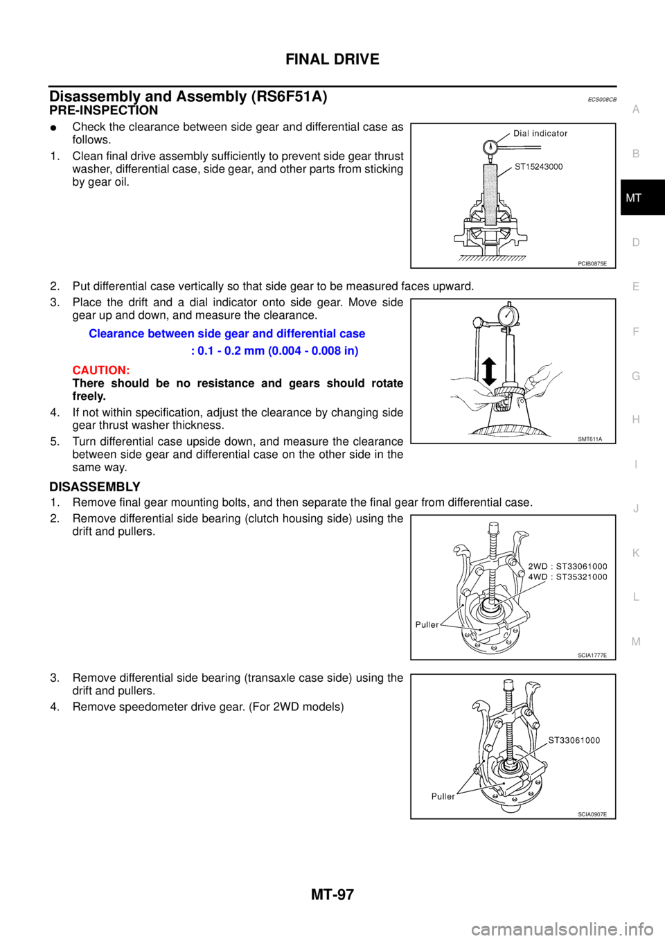 NISSAN X-TRAIL 2005 Service Repair Manual FINAL DRIVE
MT-97
D
E
F
G
H
I
J
K
L
MA
B
MT
Disassembly and Assembly (RS6F51A)ECS008CB
PRE-INSPECTION
Check the clearance between side gear and differential case as
follows.
1. Clean final drive as NISSAN X-TRAIL 2005 Service Repair Manual FINAL DRIVE
MT-97
D
E
F
G
H
I
J
K
L
MA
B
MT
Disassembly and Assembly (RS6F51A)ECS008CB
PRE-INSPECTION
Check the clearance between side gear and differential case as
follows.
1. Clean final drive as