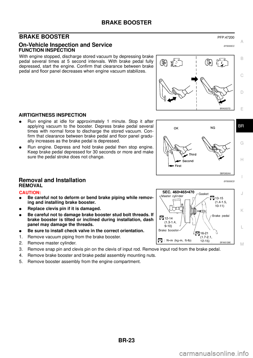 NISSAN X-TRAIL 2005 Service Repair Manual BRAKE BOOSTER
BR-23
C
D
E
G
H
I
J
K
L
MA
B
BR
BRAKE BOOSTERPFP:47200
On-Vehicle Inspection and ServiceEFS000CC
FUNCTION INSPECTION
With engine stopped, discharge stored vacuum by depressing brake
pe NISSAN X-TRAIL 2005 Service Repair Manual BRAKE BOOSTER
BR-23
C
D
E
G
H
I
J
K
L
MA
B
BR
BRAKE BOOSTERPFP:47200
On-Vehicle Inspection and ServiceEFS000CC
FUNCTION INSPECTION
With engine stopped, discharge stored vacuum by depressing brake
pe