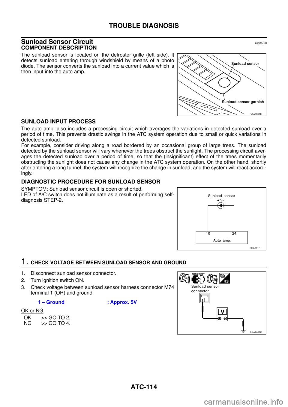 NISSAN X-TRAIL 2005 Service Repair Manual ATC-114
TROUBLE DIAGNOSIS
Sunload Sensor CircuitEJS004YR
COMPONENT DESCRIPTION
The sunload sensor is located on the defroster grille (left side). It
detects sunload entering through windshield by me NISSAN X-TRAIL 2005 Service Repair Manual ATC-114
TROUBLE DIAGNOSIS
Sunload Sensor CircuitEJS004YR
COMPONENT DESCRIPTION
The sunload sensor is located on the defroster grille (left side). It
detects sunload entering through windshield by me