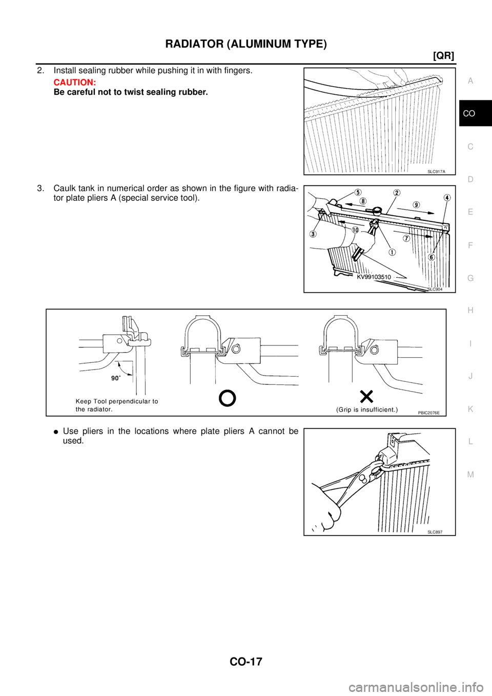NISSAN X-TRAIL 2005  Service Repair Manual RADIATOR (ALUMINUM TYPE)
CO-17
[QR]
C
D
E
F
G
H
I
J
K
L
MA
CO
 
2. Install sealing rubber while pushing it in with fingers.
CAUTION:
Be careful not to twist sealing rubber.
3. Caulk tank in numerical 
