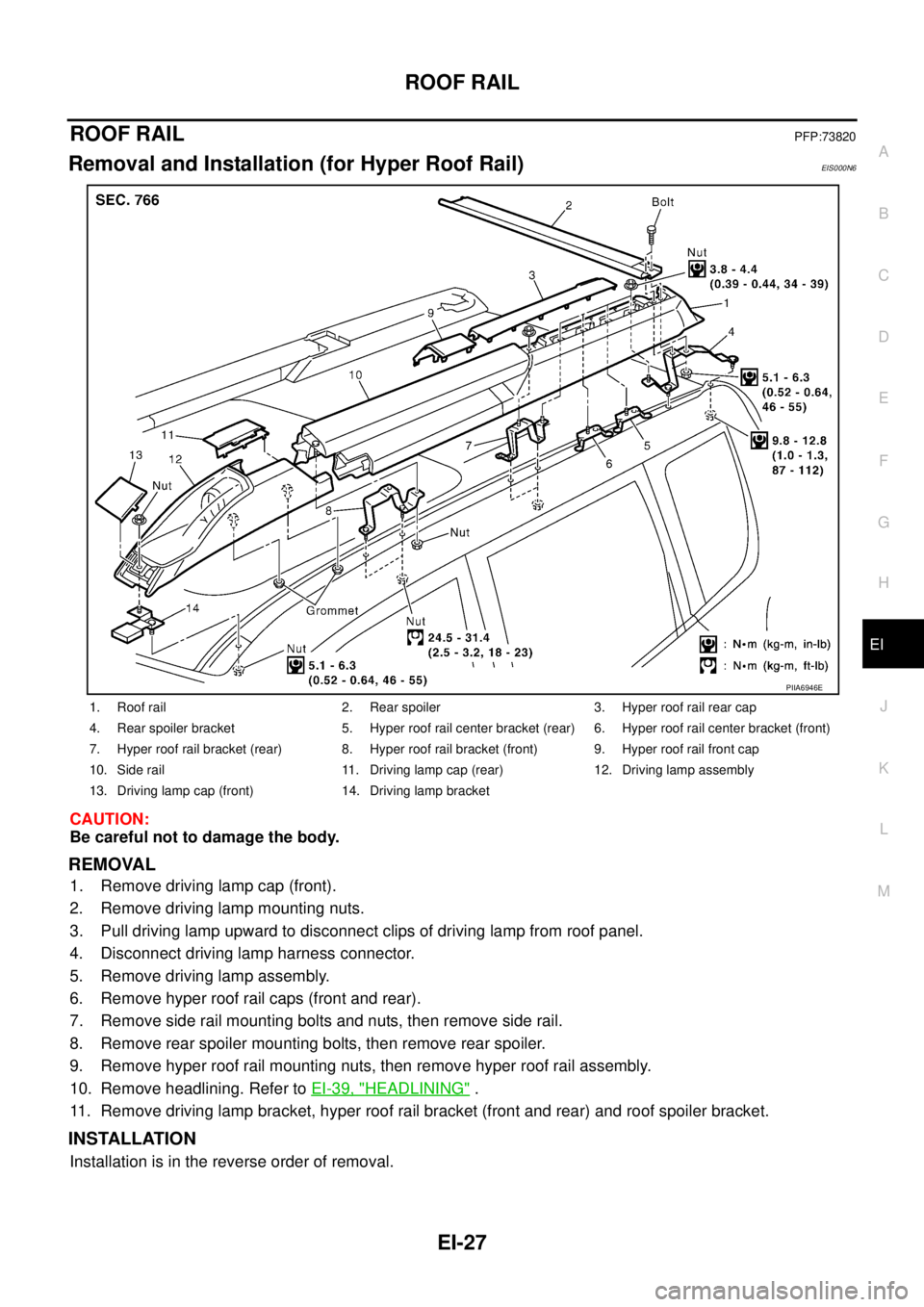 NISSAN X-TRAIL 2005 Service Repair Manual ROOF RAIL
EI-27
C
D
E
F
G
H
J
K
L
MA
B
EI
ROOF RAILPFP:73820
Removal and Installation (for Hyper Roof Rail)EIS000N6
CAUTION:
Be careful not to damage the body.
REMOVAL
1. Remove driving lamp cap (fr NISSAN X-TRAIL 2005 Service Repair Manual ROOF RAIL
EI-27
C
D
E
F
G
H
J
K
L
MA
B
EI
ROOF RAILPFP:73820
Removal and Installation (for Hyper Roof Rail)EIS000N6
CAUTION:
Be careful not to damage the body.
REMOVAL
1. Remove driving lamp cap (fr