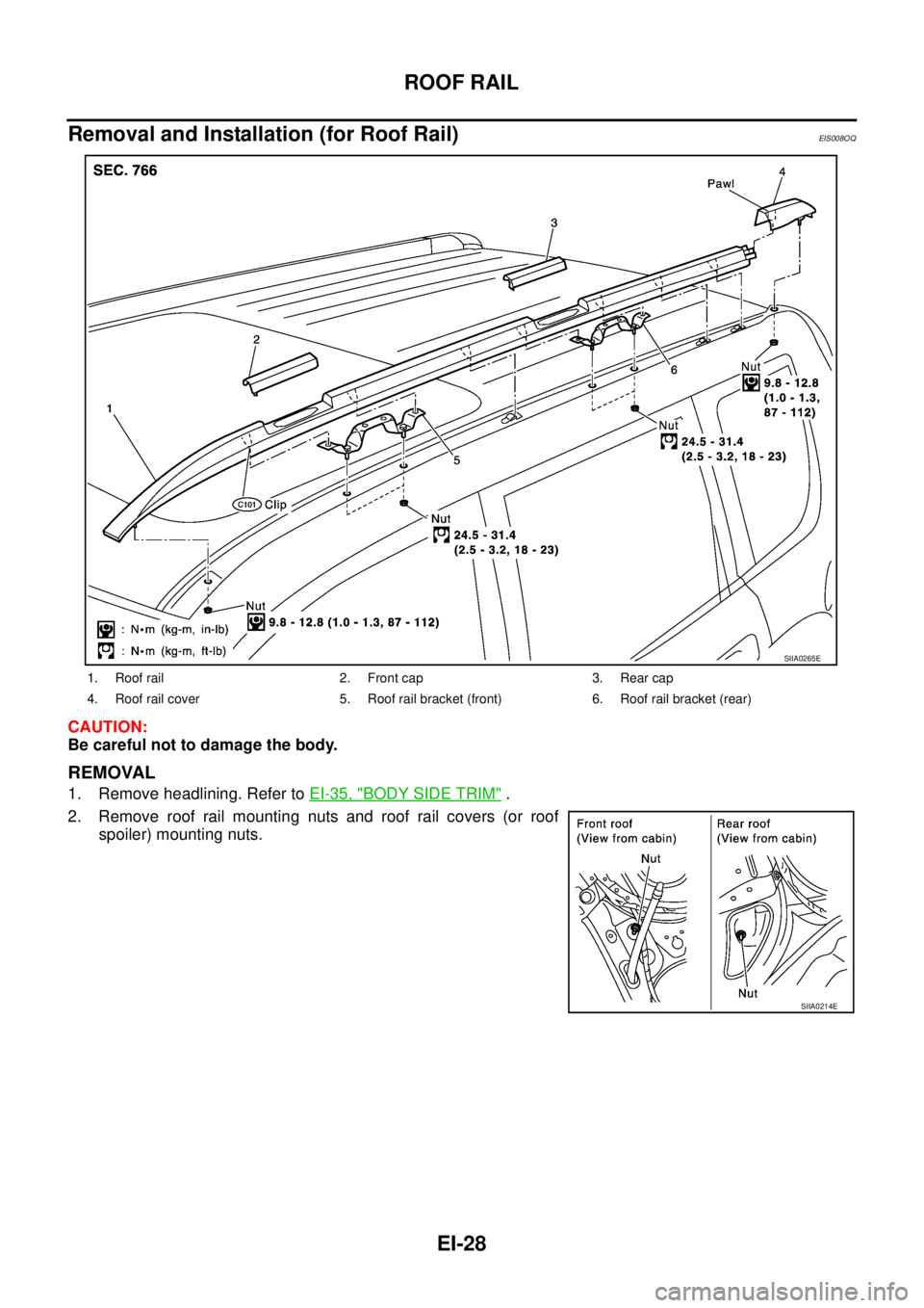 NISSAN X-TRAIL 2005  Service Repair Manual EI-28
ROOF RAIL
 
Removal and Installation (for Roof Rail)EIS008OQ
CAUTION:
Be careful not to damage the body.
REMOVAL
1. Remove headlining. Refer to EI-35, "BODY SIDE TRIM" .
2. Remove roof rail moun