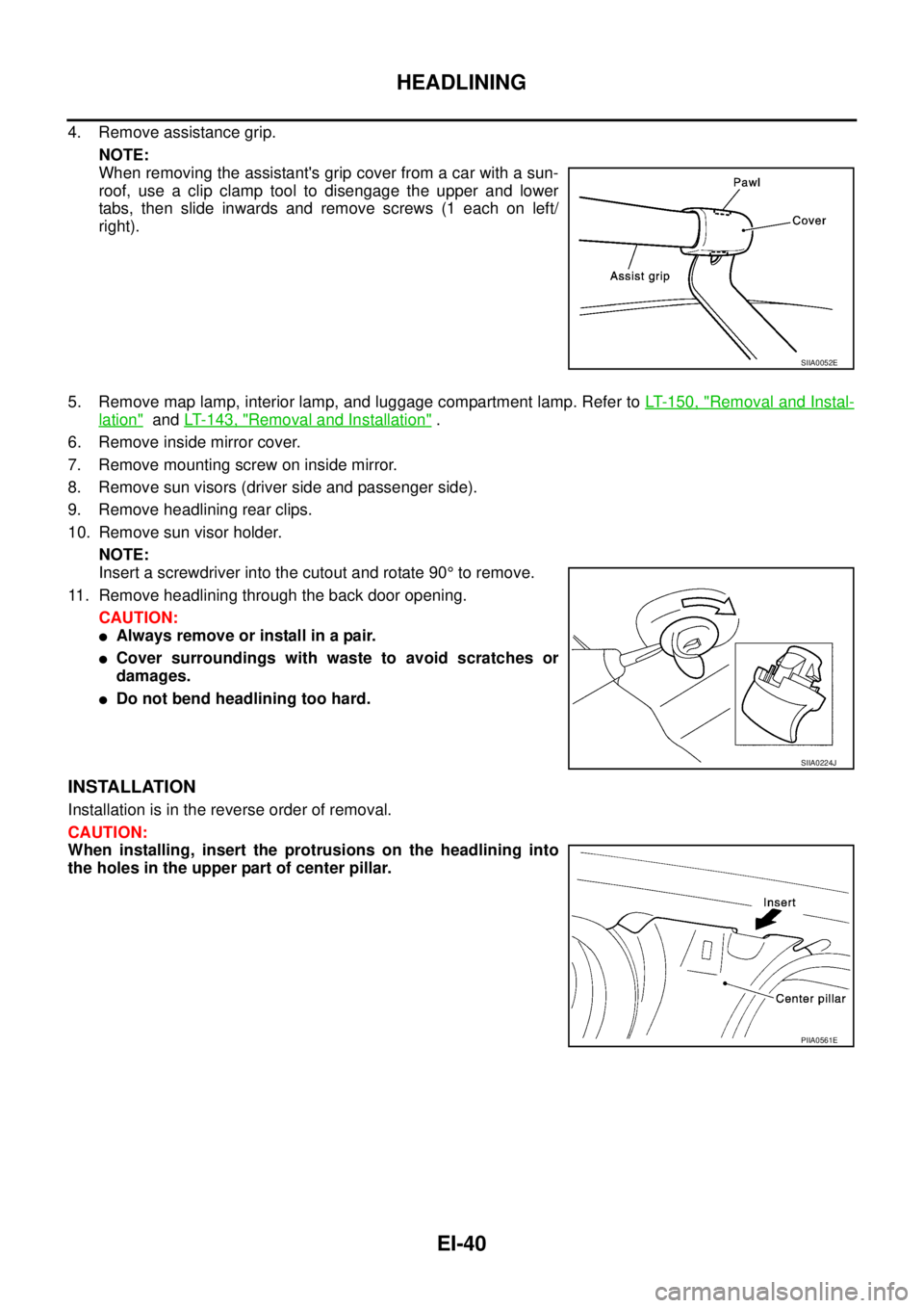 NISSAN X-TRAIL 2005 Service Repair Manual EI-40
HEADLINING
4. Remove assistance grip.
NOTE:
When removing the assistants grip cover from a car with a sun-
roof, use a clip clamp tool to disengage the upper and lower
tabs, then slide inward NISSAN X-TRAIL 2005 Service Repair Manual EI-40
HEADLINING
4. Remove assistance grip.
NOTE:
When removing the assistants grip cover from a car with a sun-
roof, use a clip clamp tool to disengage the upper and lower
tabs, then slide inward