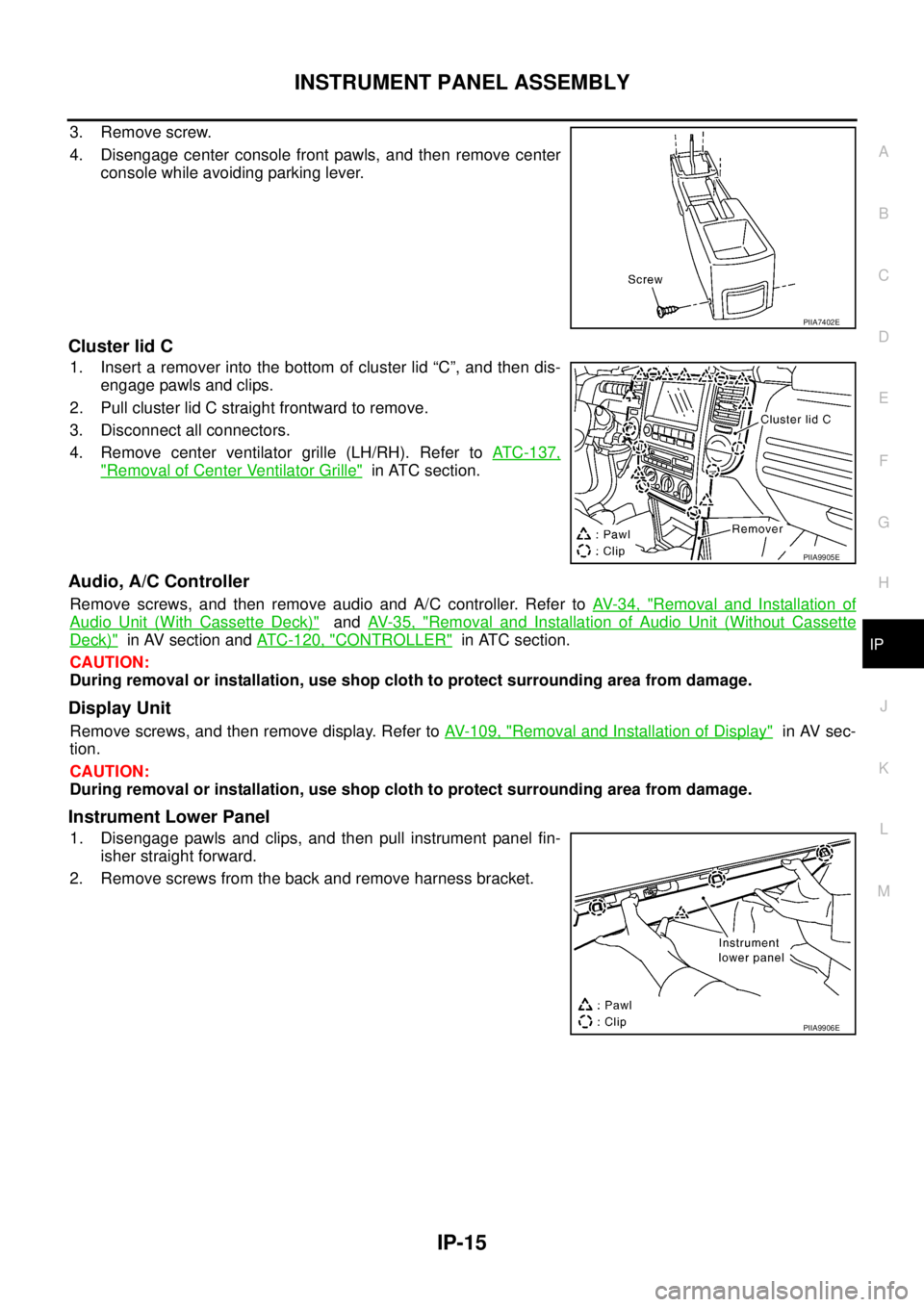 NISSAN X-TRAIL 2005  Service Repair Manual INSTRUMENT PANEL ASSEMBLY
IP-15
C
D
E
F
G
H
J
K
L
MA
B
IP
 
3. Remove screw.
4. Disengage center console front pawls, and then remove center
console while avoiding parking lever.
Cluster lid C
1. Inse
