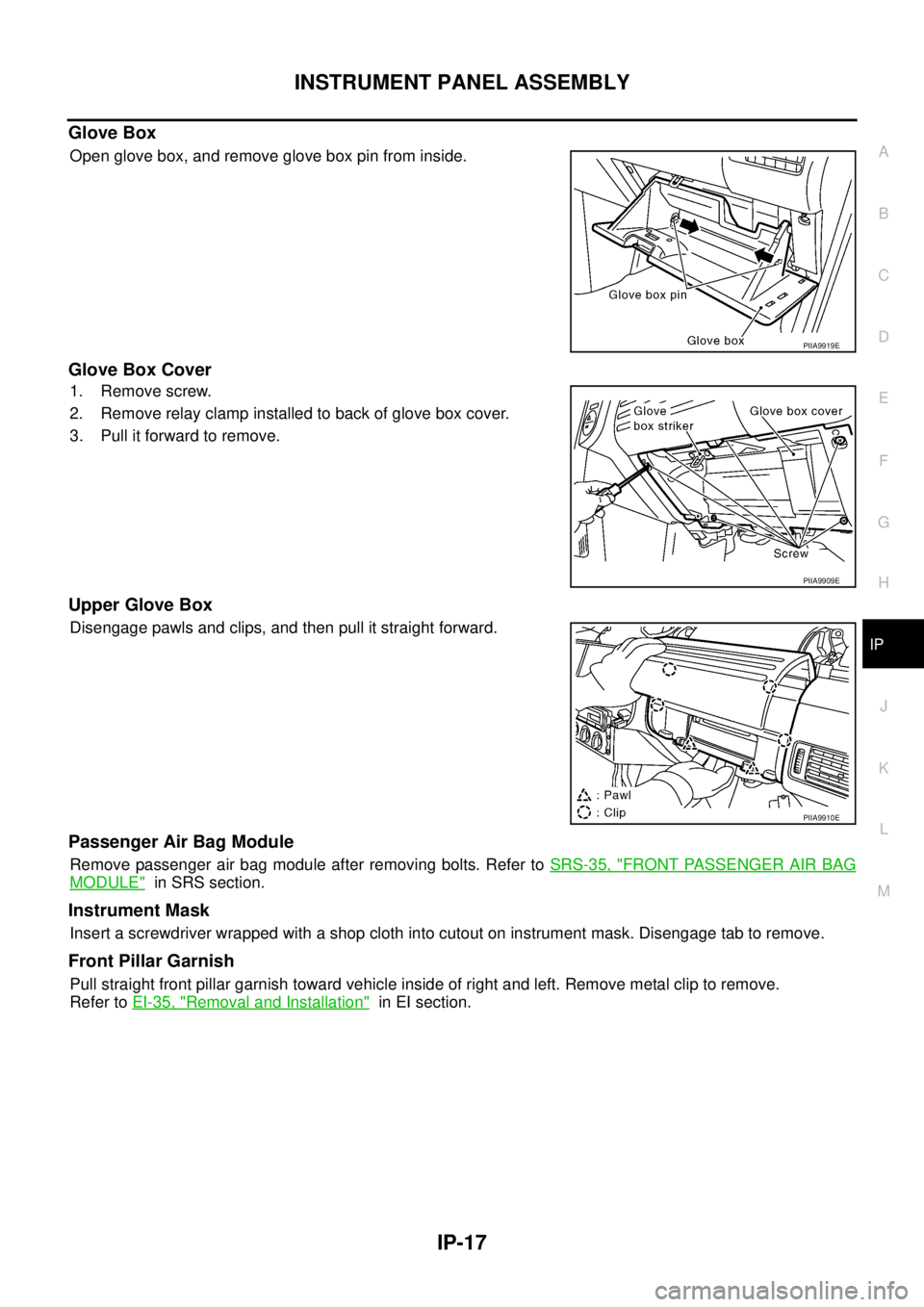 NISSAN X-TRAIL 2005  Service Repair Manual INSTRUMENT PANEL ASSEMBLY
IP-17
C
D
E
F
G
H
J
K
L
MA
B
IP
 
Glove Box
Open glove box, and remove glove box pin from inside.
Glove Box Cover
1. Remove screw.
2. Remove relay clamp installed to back of 