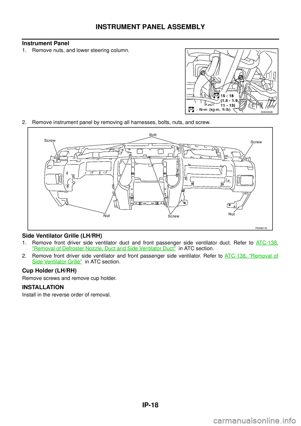 NISSAN X-TRAIL 2005  Service Repair Manual IP-18
INSTRUMENT PANEL ASSEMBLY
 
Instrument Panel
1. Remove nuts, and lower steering column.
2. Remove instrument panel by removing all harnesses, bolts, nuts, and screw.
Side Ventilator Grille (LH/R