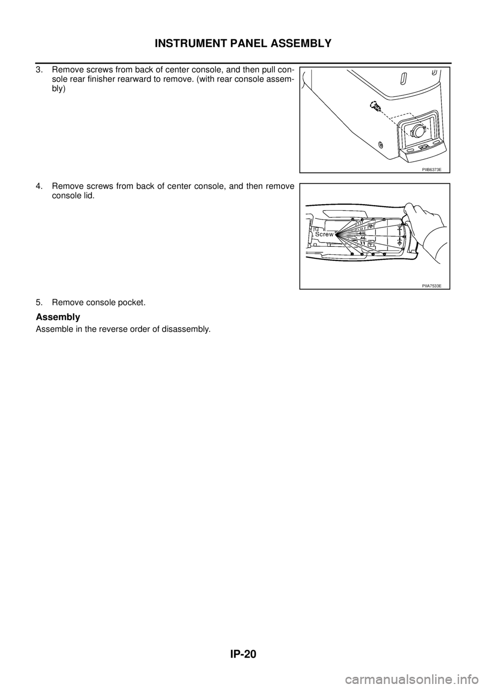 NISSAN X-TRAIL 2005  Service Repair Manual IP-20
INSTRUMENT PANEL ASSEMBLY
 
3. Remove screws from back of center console, and then pull con-
sole rear finisher rearward to remove. (with rear console assem-
bly)
4. Remove screws from back of c