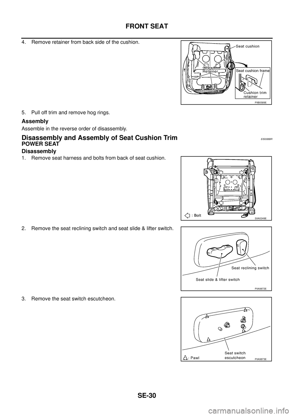 NISSAN X-TRAIL 2005  Service Repair Manual SE-30
FRONT SEAT
 
4. Remove retainer from back side of the cushion.
5. Pull off trim and remove hog rings.
Assembly
Assemble in the reverse order of disassembly.
Disassembly and Assembly of Seat Cush
