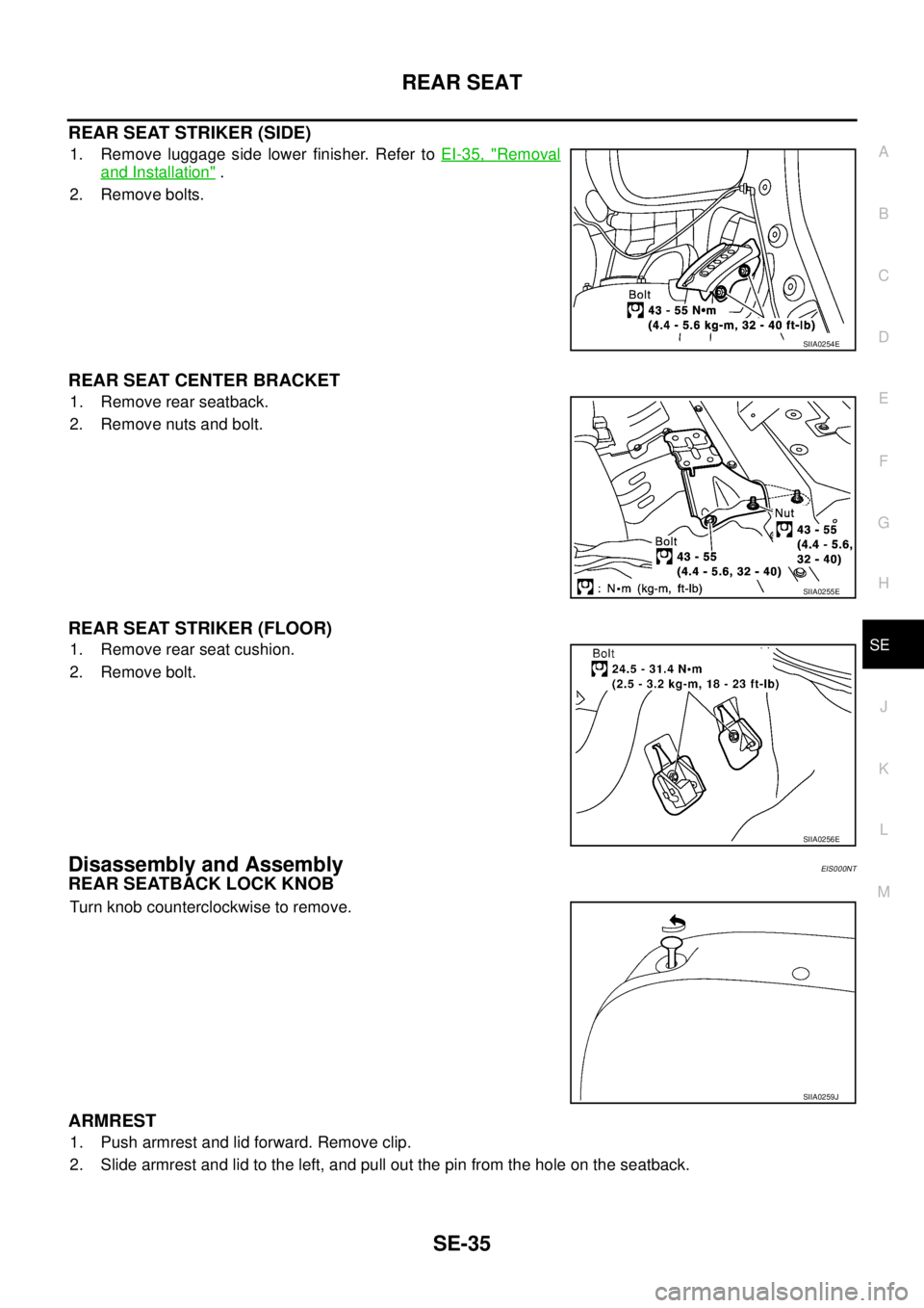 NISSAN X-TRAIL 2005  Service Repair Manual REAR SEAT
SE-35
C
D
E
F
G
H
J
K
L
MA
B
SE
 
REAR SEAT STRIKER (SIDE)
1. Remove luggage side lower finisher. Refer to EI-35, "Removal
and Installation" .
2. Remove bolts.
REAR SEAT CENTER BRACKET
1. Re