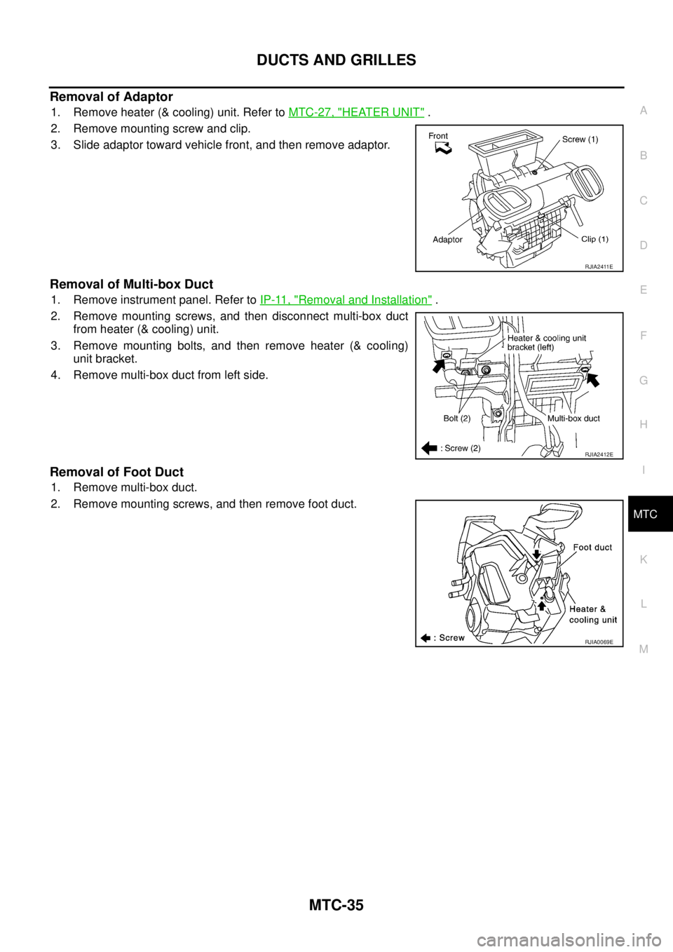 NISSAN X-TRAIL 2005  Service Repair Manual DUCTS AND GRILLES
MTC-35
C
D
E
F
G
H
I
K
L
MA
B
MTC
 
Removal of Adaptor
1. Remove heater (& cooling) unit. Refer to MTC-27, "HEATER UNIT" .
2. Remove mounting screw and clip.
3. Slide adaptor toward 
