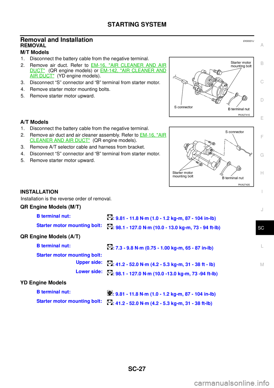 NISSAN X-TRAIL 2005  Service Repair Manual STARTING SYSTEM
SC-27
C
D
E
F
G
H
I
J
L
MA
B
SC
 
Removal and Installation EKS0031J
REMOVAL 
M/T Models
1. Disconnect the battery cable from the negative terminal.
2. Remove air duct. Refer to EM-16, 