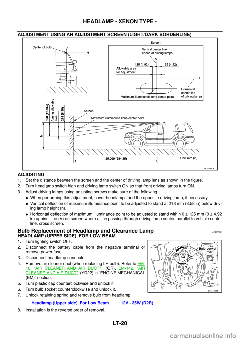NISSAN X-TRAIL 2005  Service Repair Manual LT-20
HEADLAMP - XENON TYPE -
 
ADJUSTMENT USING AN ADJUSTMENT SCREEN (LIGHT/DARK BORDERLINE)
ADJUSTING
1. Set the distance between the screen and the center of driving lamp lens as shown in the figur