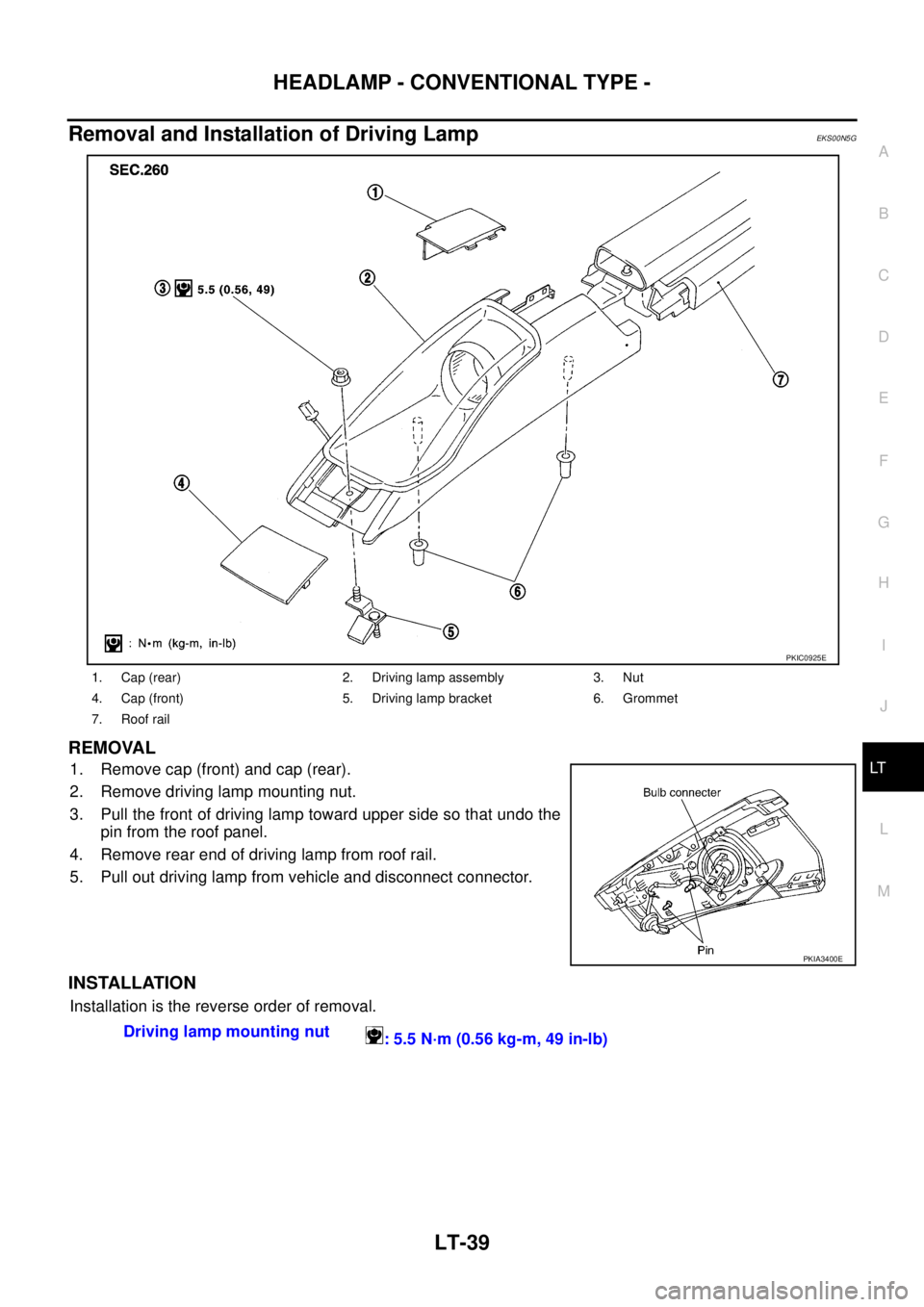 NISSAN X-TRAIL 2005  Service Repair Manual HEADLAMP - CONVENTIONAL TYPE -
LT-39
C
D
E
F
G
H
I
J
L
MA
B
LT
 
Removal and Installation of Driving LampEKS00N5G
REMOVAL 
1. Remove cap (front) and cap (rear).
2. Remove driving lamp mounting nut.
3.