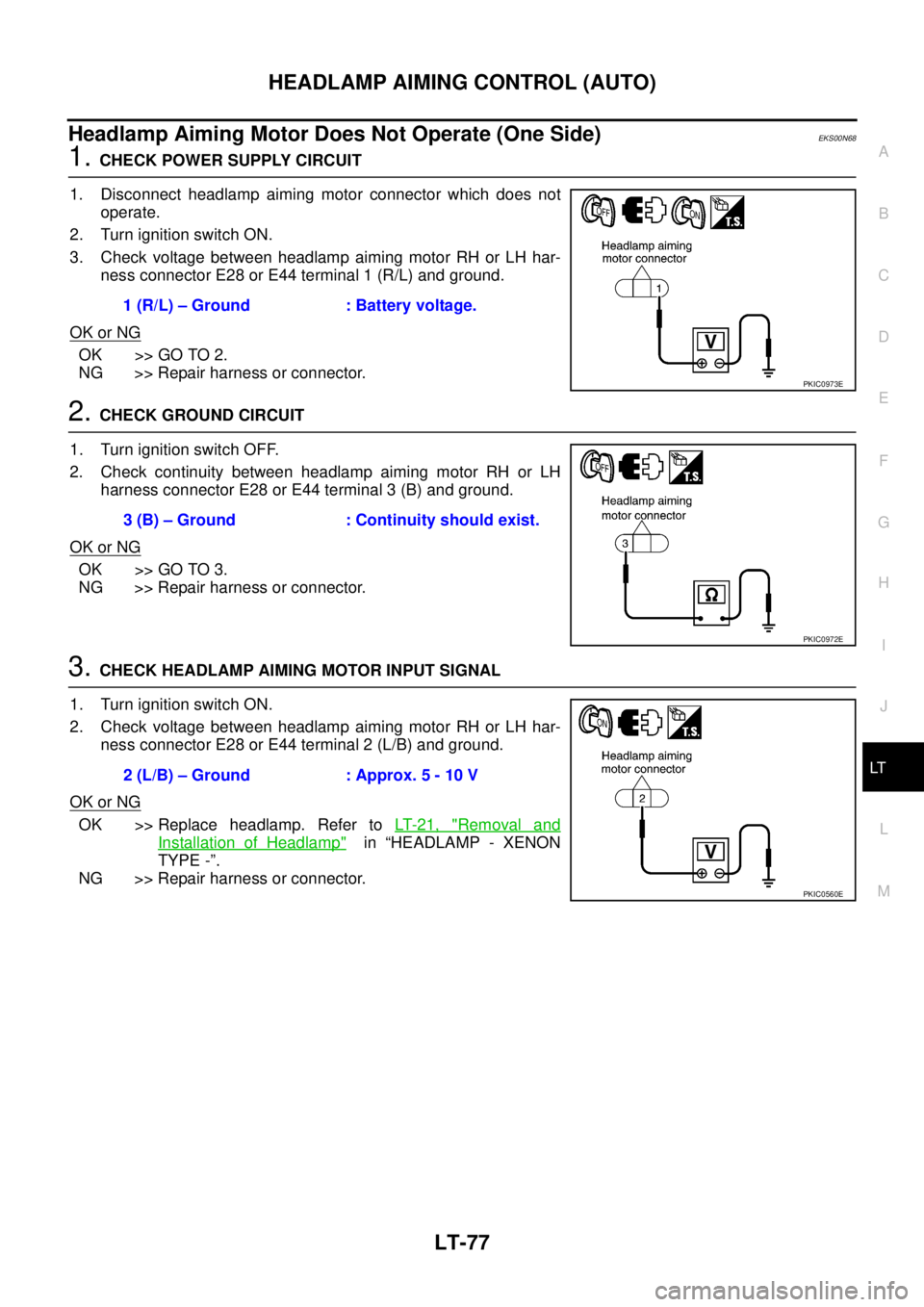 NISSAN X-TRAIL 2005 Service Repair Manual HEADLAMP AIMING CONTROL (AUTO)
LT-77
C
D
E
F
G
H
I
J
L
MA
B
LT
Headlamp Aiming Motor Does Not Operate (One Side)EKS00N68
1. CHECK POWER SUPPLY CIRCUIT
1. Disconnect headlamp aiming motor connector w NISSAN X-TRAIL 2005 Service Repair Manual HEADLAMP AIMING CONTROL (AUTO)
LT-77
C
D
E
F
G
H
I
J
L
MA
B
LT
Headlamp Aiming Motor Does Not Operate (One Side)EKS00N68
1. CHECK POWER SUPPLY CIRCUIT
1. Disconnect headlamp aiming motor connector w