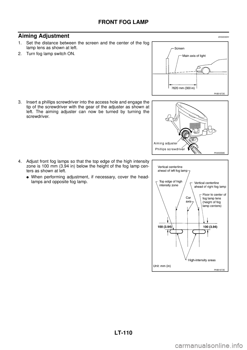 NISSAN X-TRAIL 2005  Service Repair Manual LT-110
FRONT FOG LAMP
 
Aiming Adjustment EKS003DH
1. Set the distance between the screen and the center of the fog
lamp lens as shown at left.
2. Turn fog lamp switch ON. 
3. Insert a phillips screwd