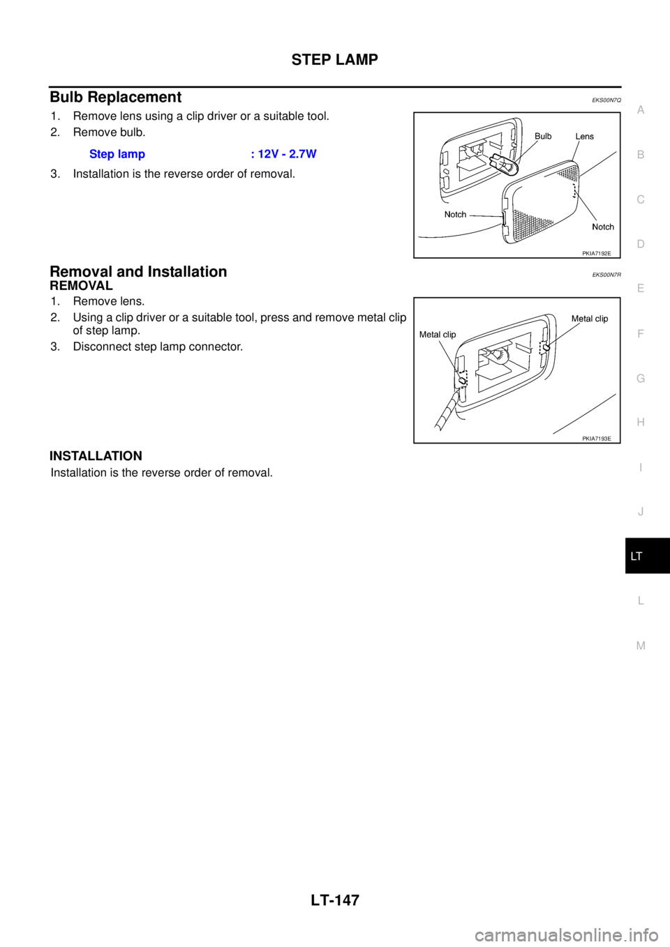 NISSAN X-TRAIL 2005  Service Repair Manual STEP LAMP
LT-147
C
D
E
F
G
H
I
J
L
MA
B
LT
 
Bulb ReplacementEKS00N7Q
1. Remove lens using a clip driver or a suitable tool.
2. Remove bulb.
3. Installation is the reverse order of removal.
Removal an