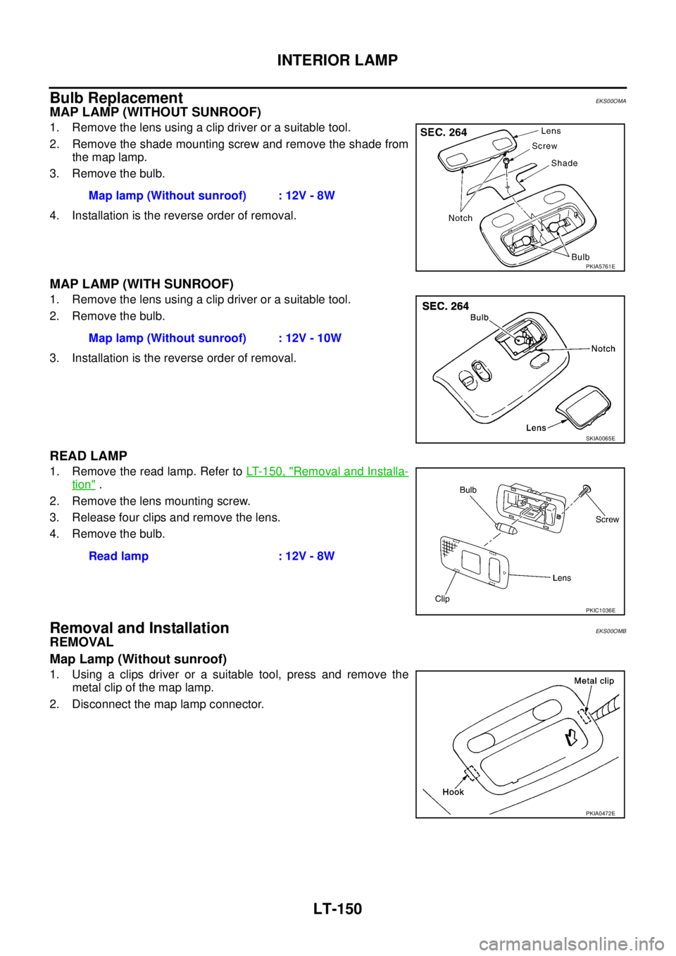 NISSAN X-TRAIL 2005  Service Repair Manual LT-150
INTERIOR LAMP
 
Bulb ReplacementEKS00OMA
MAP LAMP (WITHOUT SUNROOF)
1. Remove the lens using a clip driver or a suitable tool.
2. Remove the shade mounting screw and remove the shade from
the m