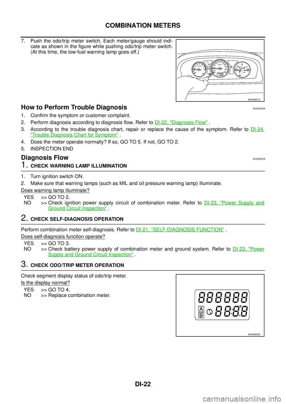 NISSAN X-TRAIL 2005  Service Repair Manual DI-22
COMBINATION METERS
 
7. Push the odo/trip meter switch. Each meter/gauge should indi-
cate as shown in the figure while pushing odo/trip meter switch.
(At this time, the low-fuel warning lamp go