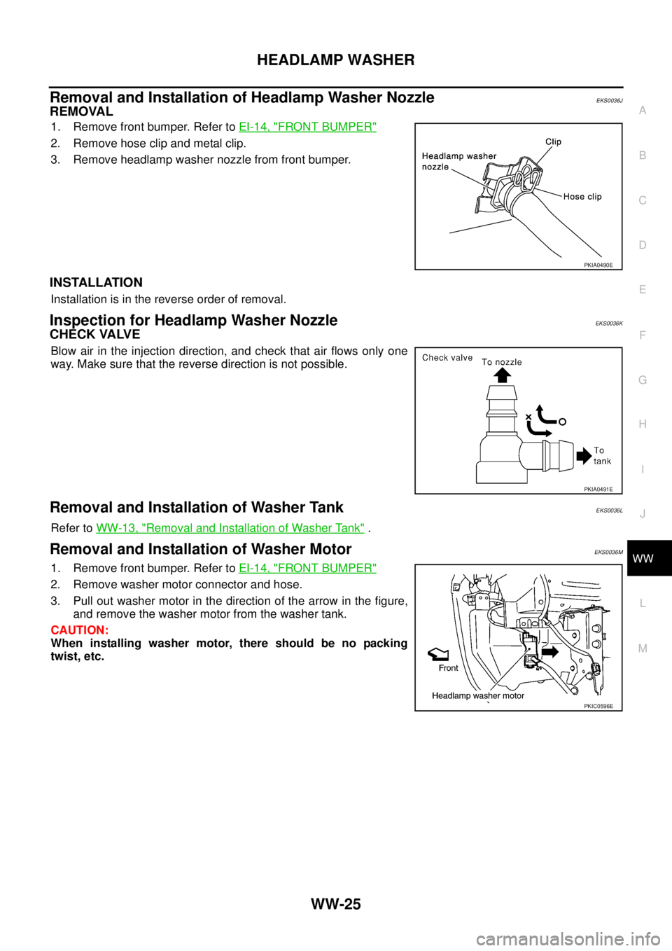NISSAN X-TRAIL 2005  Service Repair Manual HEADLAMP WASHER
WW-25
C
D
E
F
G
H
I
J
L
MA
B
WW
 
Removal and Installation of Headlamp Washer NozzleEKS0036J
REMOVAL
1. Remove front bumper. Refer to EI-14, "FRONT BUMPER"
2. Remove hose clip and meta