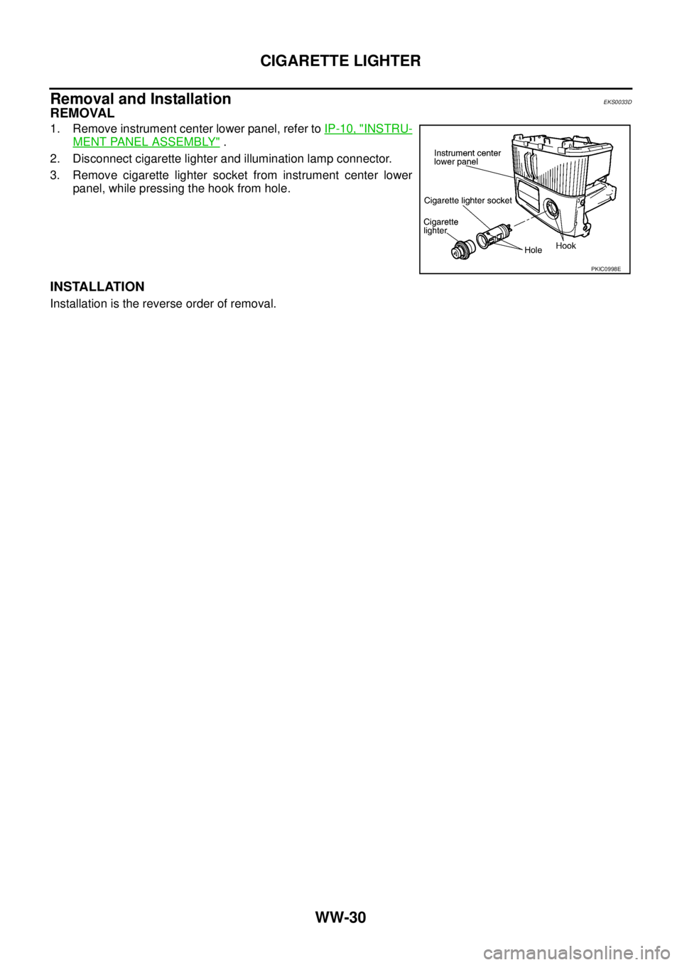 NISSAN X-TRAIL 2005  Service Repair Manual WW-30
CIGARETTE LIGHTER
 
Removal and InstallationEKS0033D
REMOVAL
1. Remove instrument center lower panel, refer to IP-10, "INSTRU-
MENT PANEL ASSEMBLY" .
2. Disconnect cigarette lighter and illumina