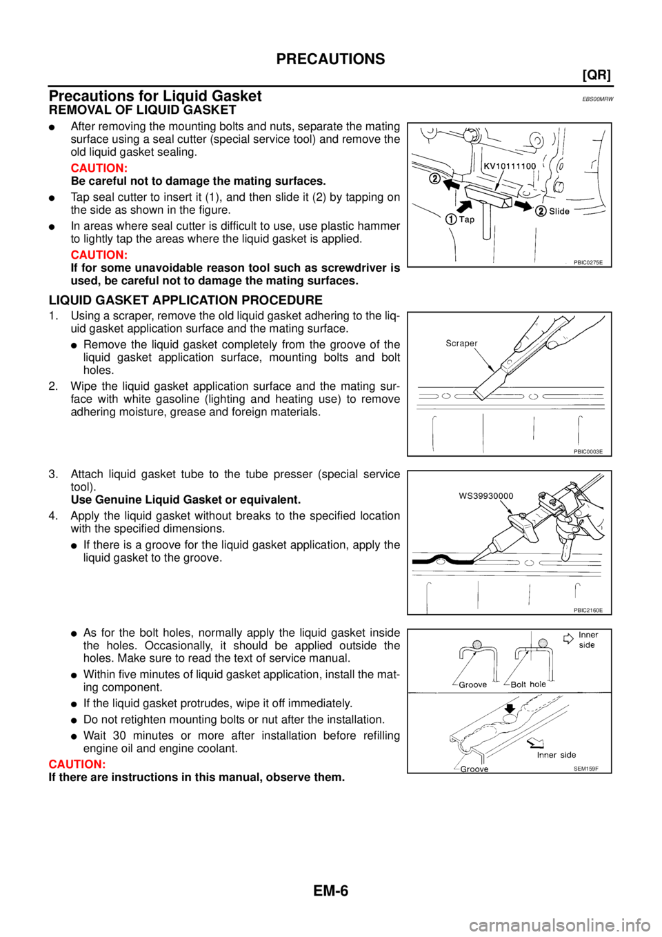 NISSAN X-TRAIL 2005  Service Repair Manual EM-6
[QR]
PRECAUTIONS
 
Precautions for Liquid GasketEBS00MRW
REMOVAL OF LIQUID GASKET
After removing the mounting bolts and nuts, separate the mating
surface using a seal cutter (special service too