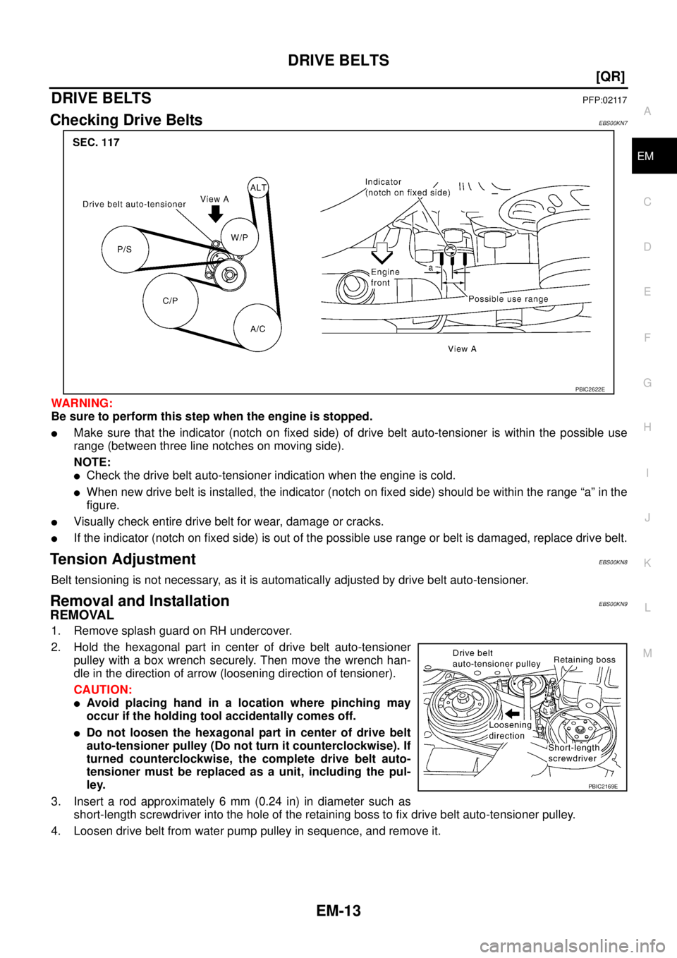 NISSAN X-TRAIL 2005  Service Repair Manual DRIVE BELTS
EM-13
[QR]
C
D
E
F
G
H
I
J
K
L
MA
EM
 
DRIVE BELTSPFP:02117
Checking Drive BeltsEBS00KN7
WARNING:
Be sure to perform this step when the engine is stopped.
Make sure that the indicator (no