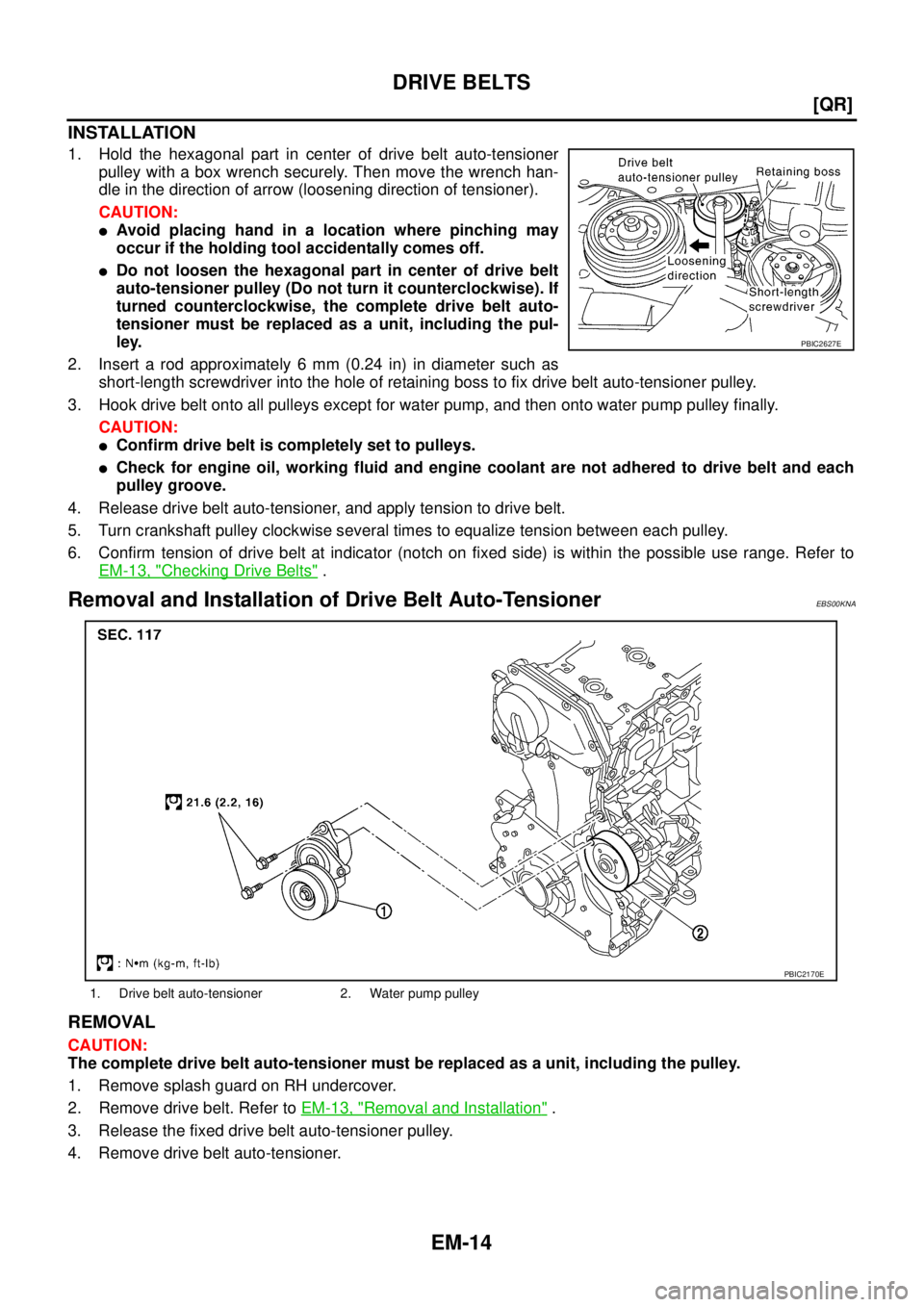 NISSAN X-TRAIL 2005  Service Repair Manual EM-14
[QR]
DRIVE BELTS
 
INSTALLATION
1. Hold the hexagonal part in center of drive belt auto-tensioner
pulley with a box wrench securely. Then move the wrench han-
dle in the direction of arrow (loos