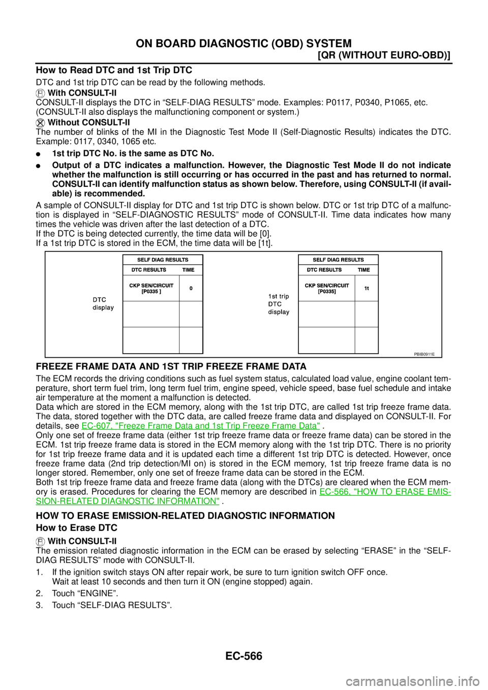 NISSAN X-TRAIL 2005  Service Repair Manual EC-566
[QR (WITHOUT EURO-OBD)]
ON BOARD DIAGNOSTIC (OBD) SYSTEM
 
How to Read DTC and 1st Trip DTC
DTC and 1st trip DTC can be read by the following methods.
 With CONSULT-II
CONSULT-II displays the D