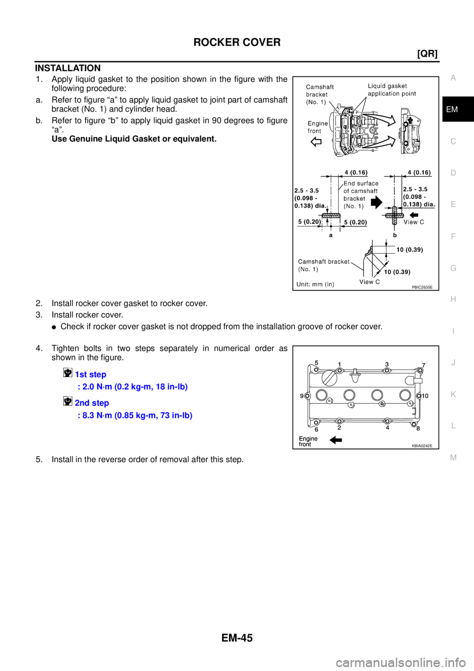 NISSAN X-TRAIL 2005  Service Repair Manual ROCKER COVER
EM-45
[QR]
C
D
E
F
G
H
I
J
K
L
MA
EM
 
INSTALLATION
1. Apply liquid gasket to the position shown in the figure with the
following procedure:
a. Refer to figure “a” to apply liquid gas