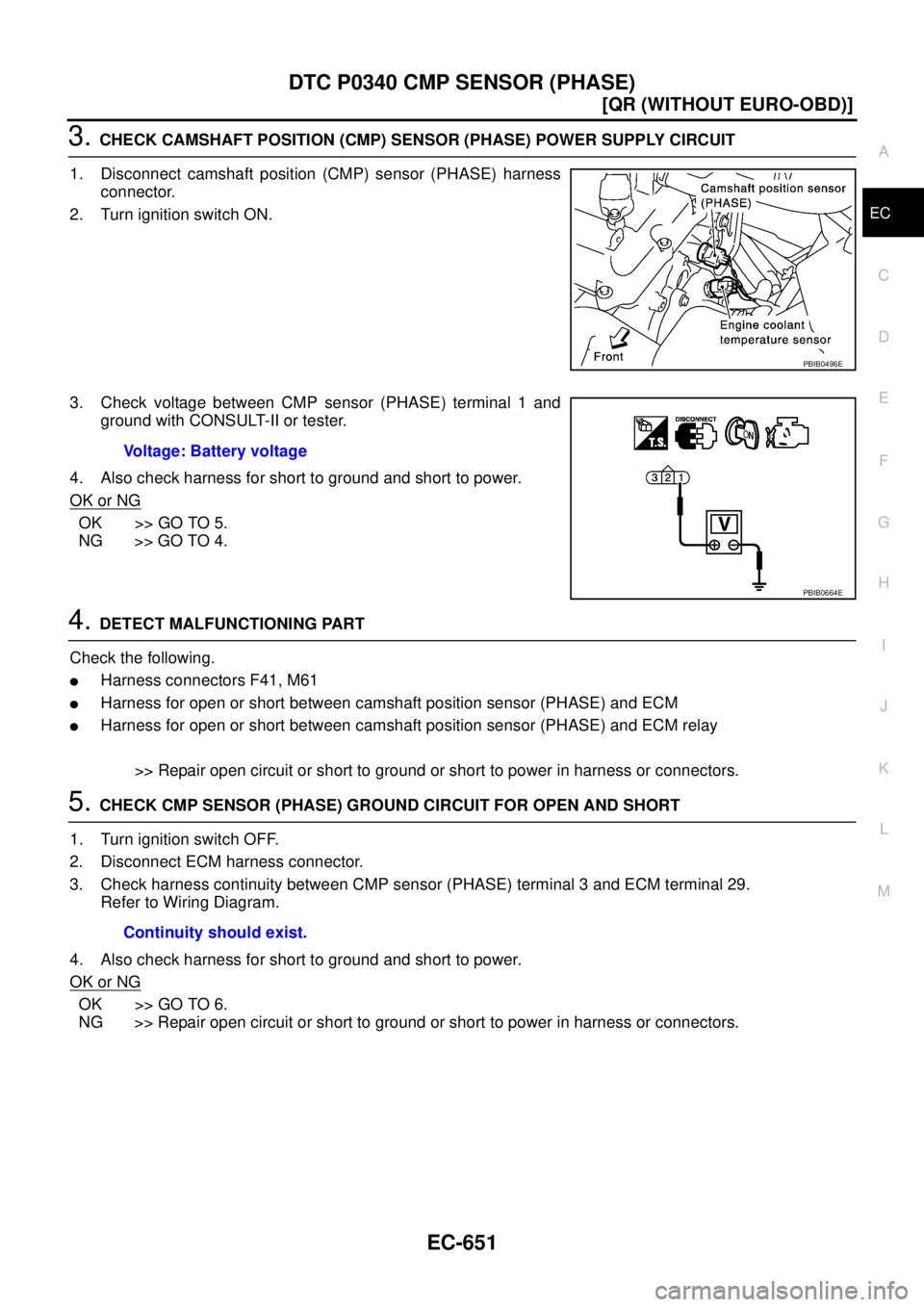 NISSAN X-TRAIL 2003  Service Repair Manual DTC P0340 CMP SENSOR (PHASE)
EC-651
[QR (WITHOUT EURO-OBD)]
C
D
E
F
G
H
I
J
K
L
MA
EC
 
3. CHECK CAMSHAFT POSITION (CMP) SENSOR (PHASE) POWER SUPPLY CIRCUIT
1. Disconnect camshaft position (CMP) senso
