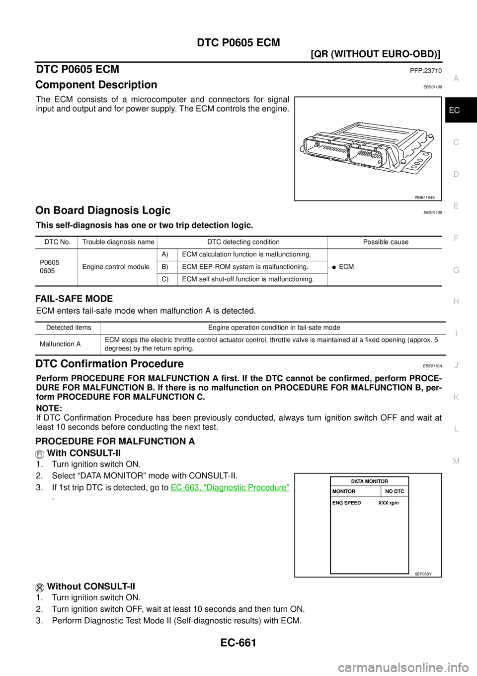 NISSAN X-TRAIL 2003  Service Repair Manual DTC P0605 ECM
EC-661
[QR (WITHOUT EURO-OBD)]
C
D
E
F
G
H
I
J
K
L
MA
EC
 
DTC P0605 ECMPFP:23710
Component DescriptionEBS01108
The ECM consists of a microcomputer and connectors for signal
input and ou
