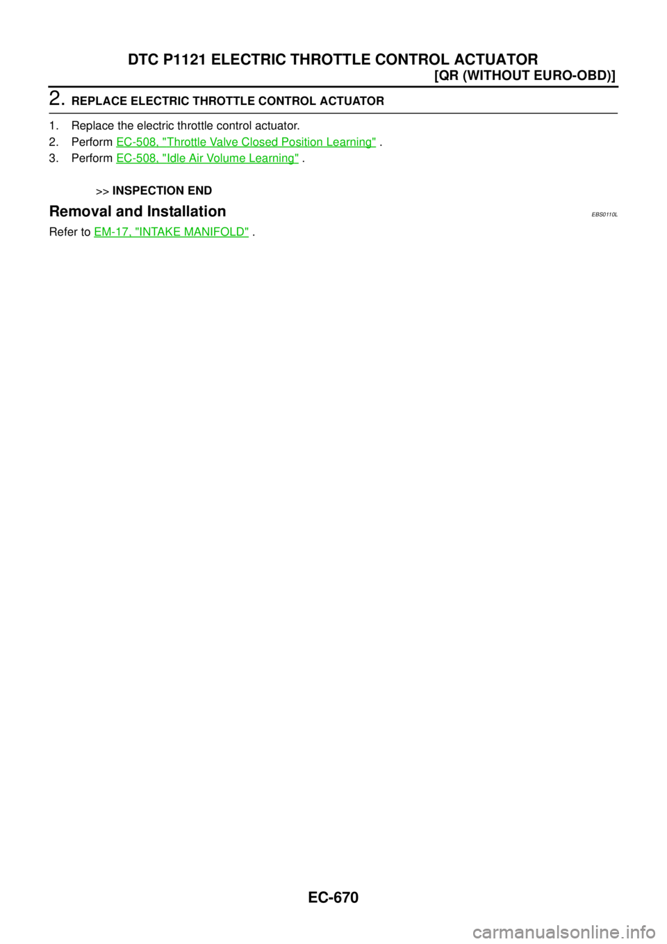 NISSAN X-TRAIL 2003  Service Repair Manual EC-670
[QR (WITHOUT EURO-OBD)]
DTC P1121 ELECTRIC THROTTLE CONTROL ACTUATOR
 
2. REPLACE ELECTRIC THROTTLE CONTROL ACTUATOR
1. Replace the electric throttle control actuator.
2. Perform EC-508, "
Thro