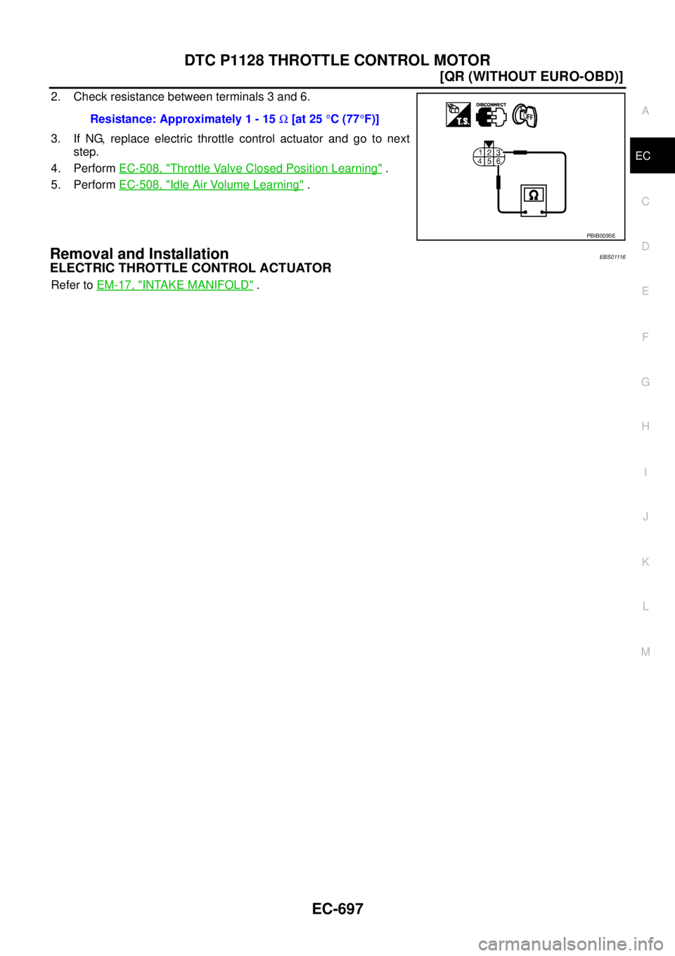 NISSAN X-TRAIL 2003  Service Repair Manual DTC P1128 THROTTLE CONTROL MOTOR
EC-697
[QR (WITHOUT EURO-OBD)]
C
D
E
F
G
H
I
J
K
L
MA
EC
 
2. Check resistance between terminals 3 and 6.
3. If NG, replace electric throttle control actuator and go t