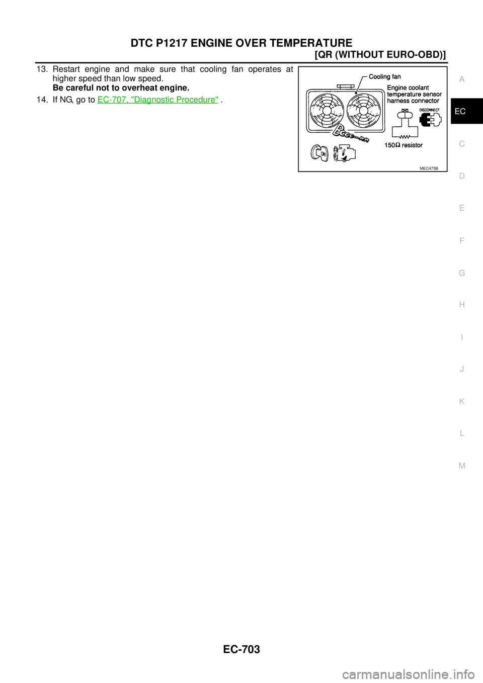 NISSAN X-TRAIL 2003  Service Repair Manual DTC P1217 ENGINE OVER TEMPERATURE
EC-703
[QR (WITHOUT EURO-OBD)]
C
D
E
F
G
H
I
J
K
L
MA
EC
 
13. Restart engine and make sure that cooling fan operates at
higher speed than low speed.
Be careful not t