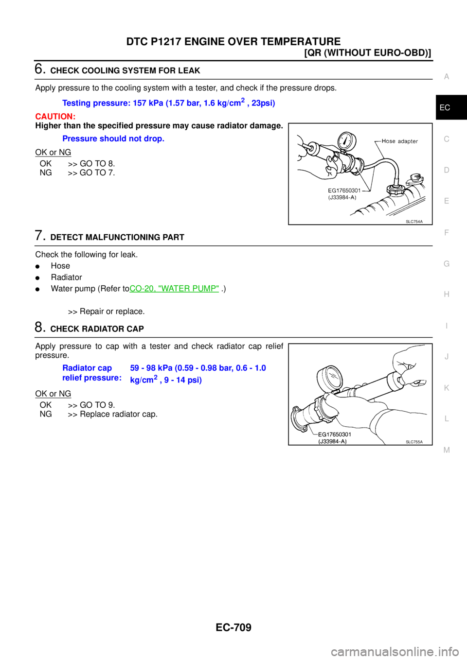 NISSAN X-TRAIL 2003  Service Repair Manual DTC P1217 ENGINE OVER TEMPERATURE
EC-709
[QR (WITHOUT EURO-OBD)]
C
D
E
F
G
H
I
J
K
L
MA
EC
 
6. CHECK COOLING SYSTEM FOR LEAK
Apply pressure to the cooling system with a tester, and check if the press