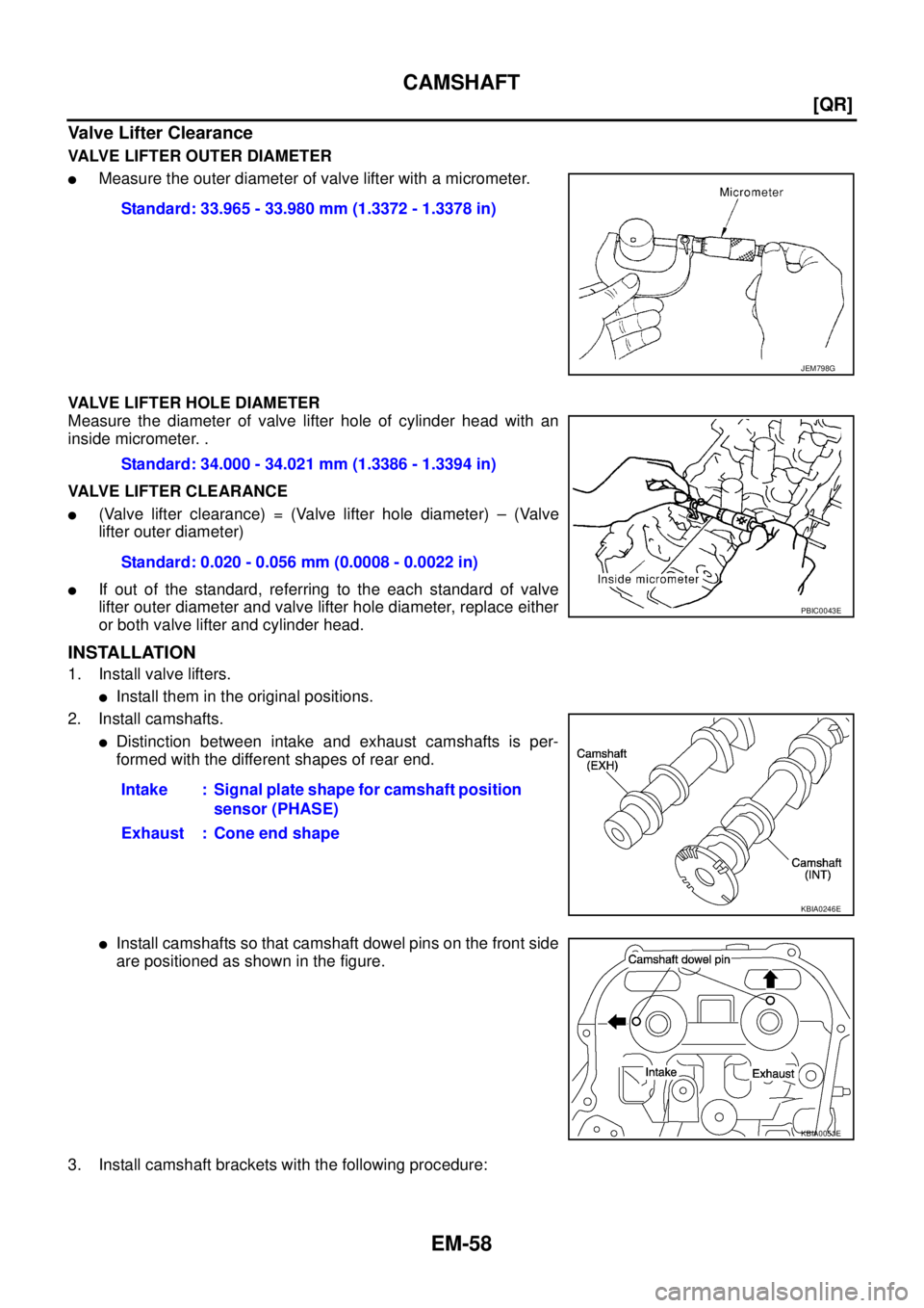 NISSAN X-TRAIL 2003  Service Repair Manual EM-58
[QR]
CAMSHAFT
 
Valve Lifter Clearance
VALVE LIFTER OUTER DIAMETER
Measure the outer diameter of valve lifter with a micrometer.
VALVE LIFTER HOLE DIAMETER
Measure the diameter of valve lifter 