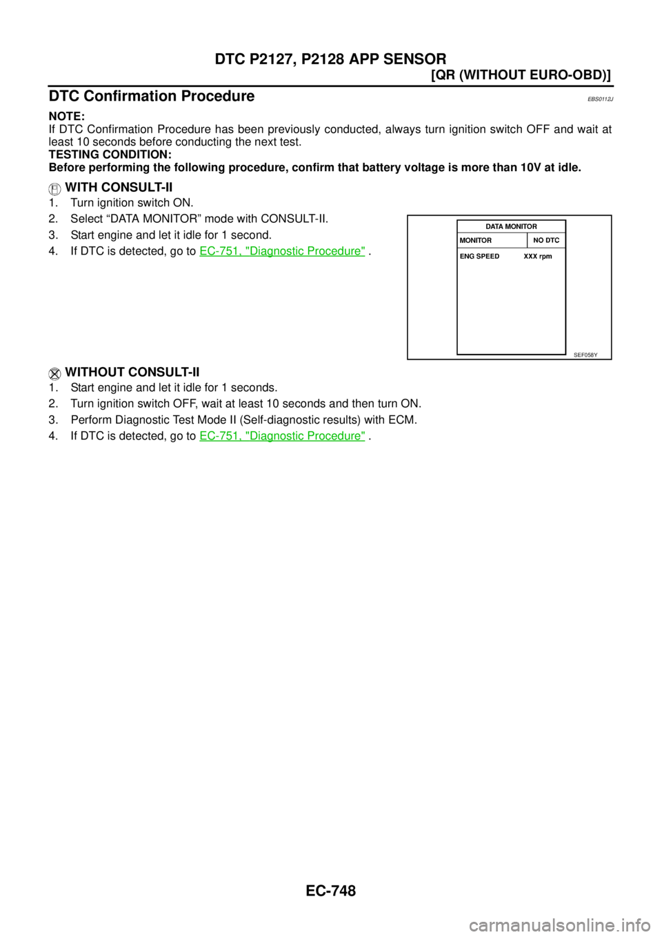 NISSAN X-TRAIL 2003  Service Repair Manual EC-748
[QR (WITHOUT EURO-OBD)]
DTC P2127, P2128 APP SENSOR
 
DTC Confirmation ProcedureEBS0112J
NOTE:
If DTC Confirmation Procedure has been previously conducted, always turn ignition switch OFF and w